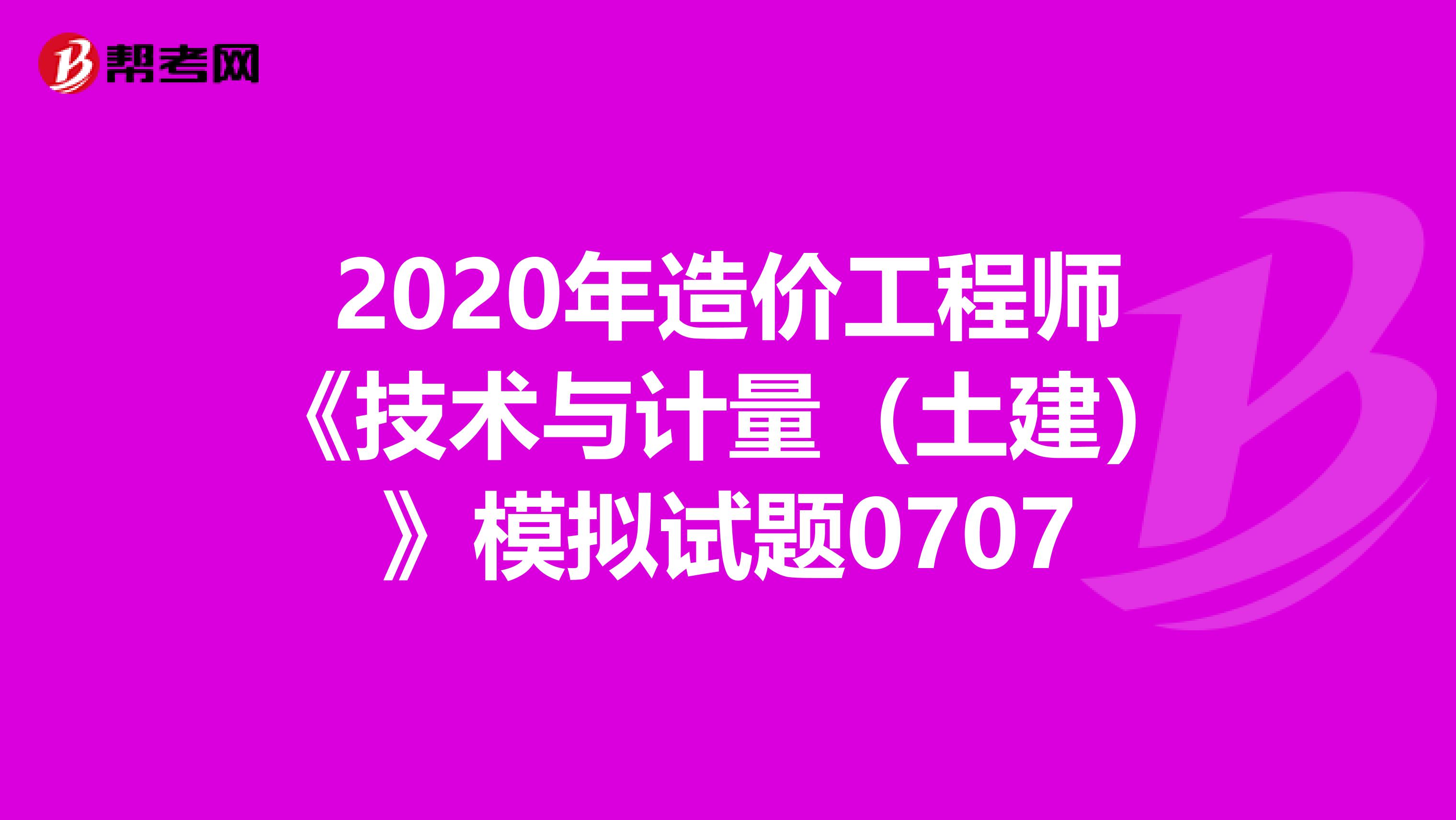 2020年造价工程师《技术与计量（土建）》模拟试题0707