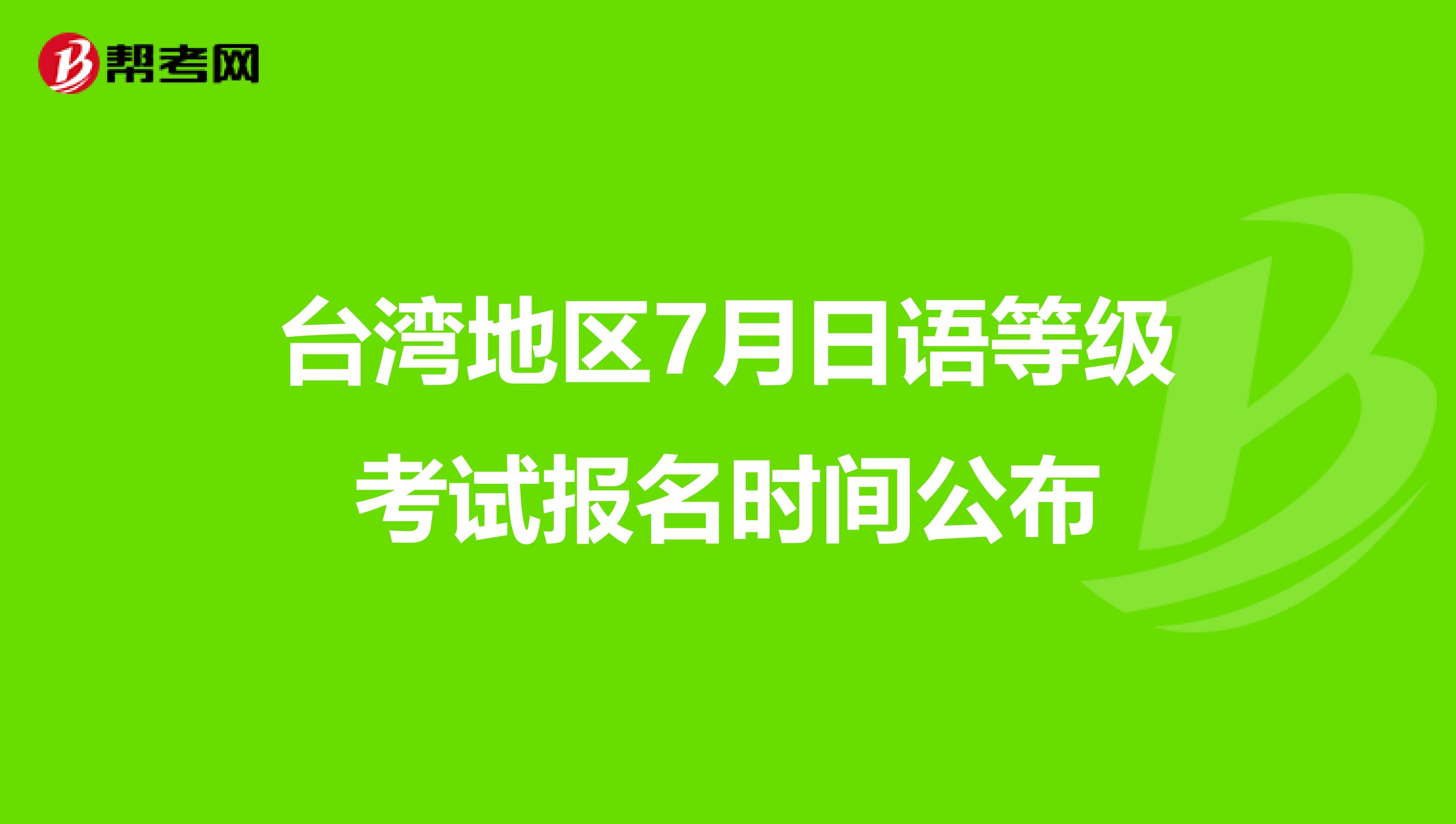 台湾地区7月日语等级考试报名时间公布