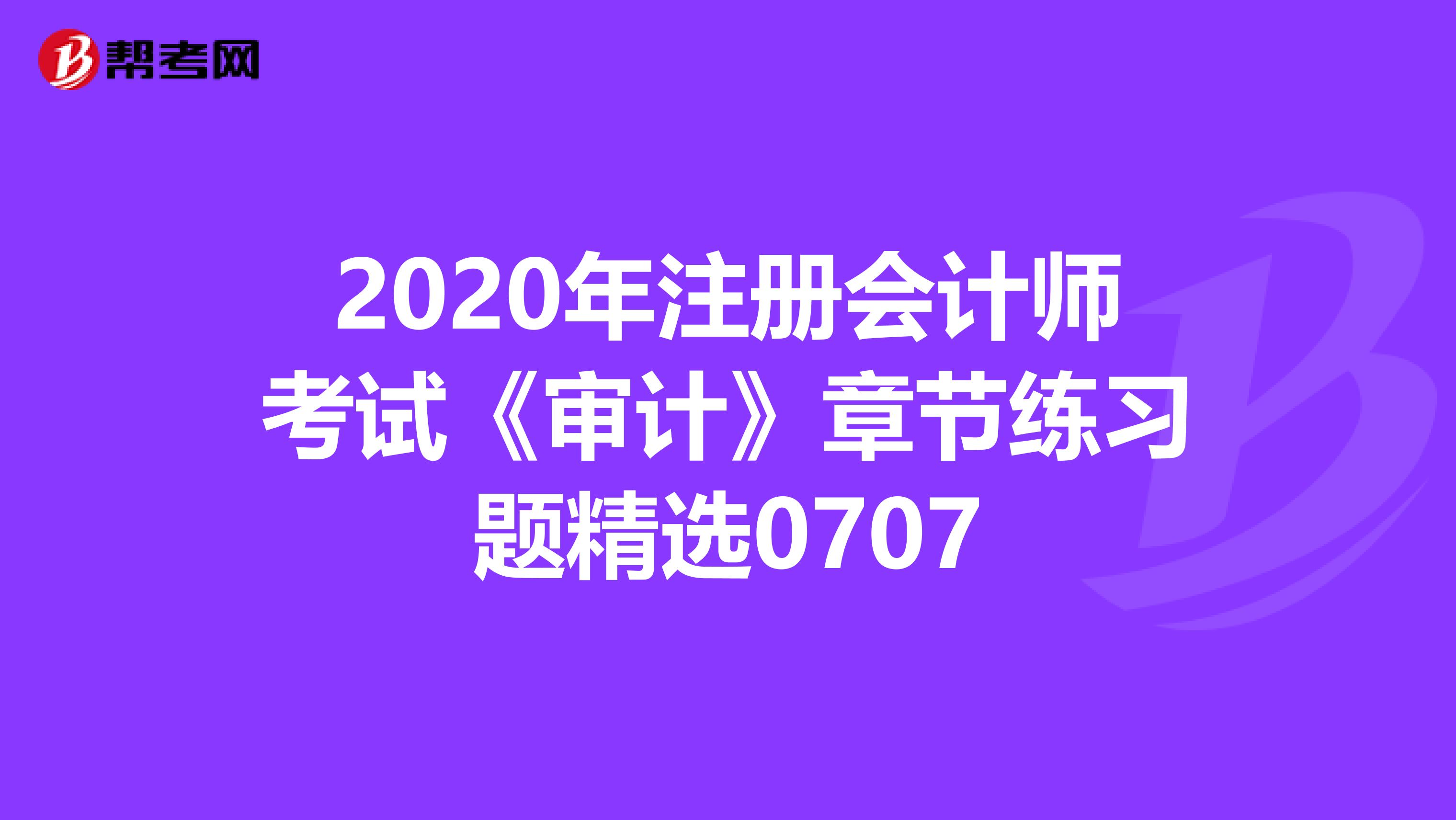 2020年注冊會計師考試《審計》章節(jié)練習題精選0707