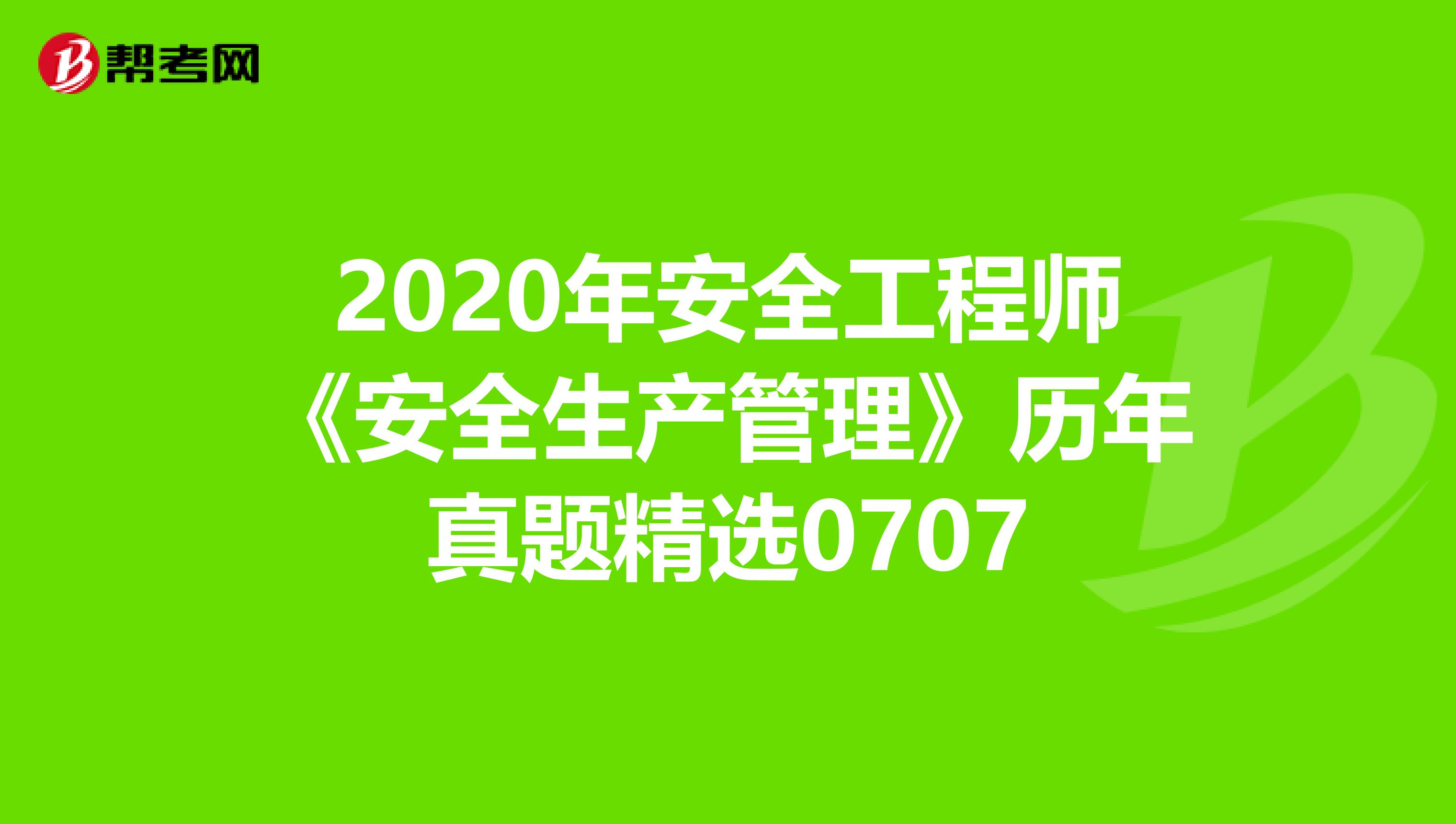 2020年安全工程师《安全生产管理》历年真题精选0707