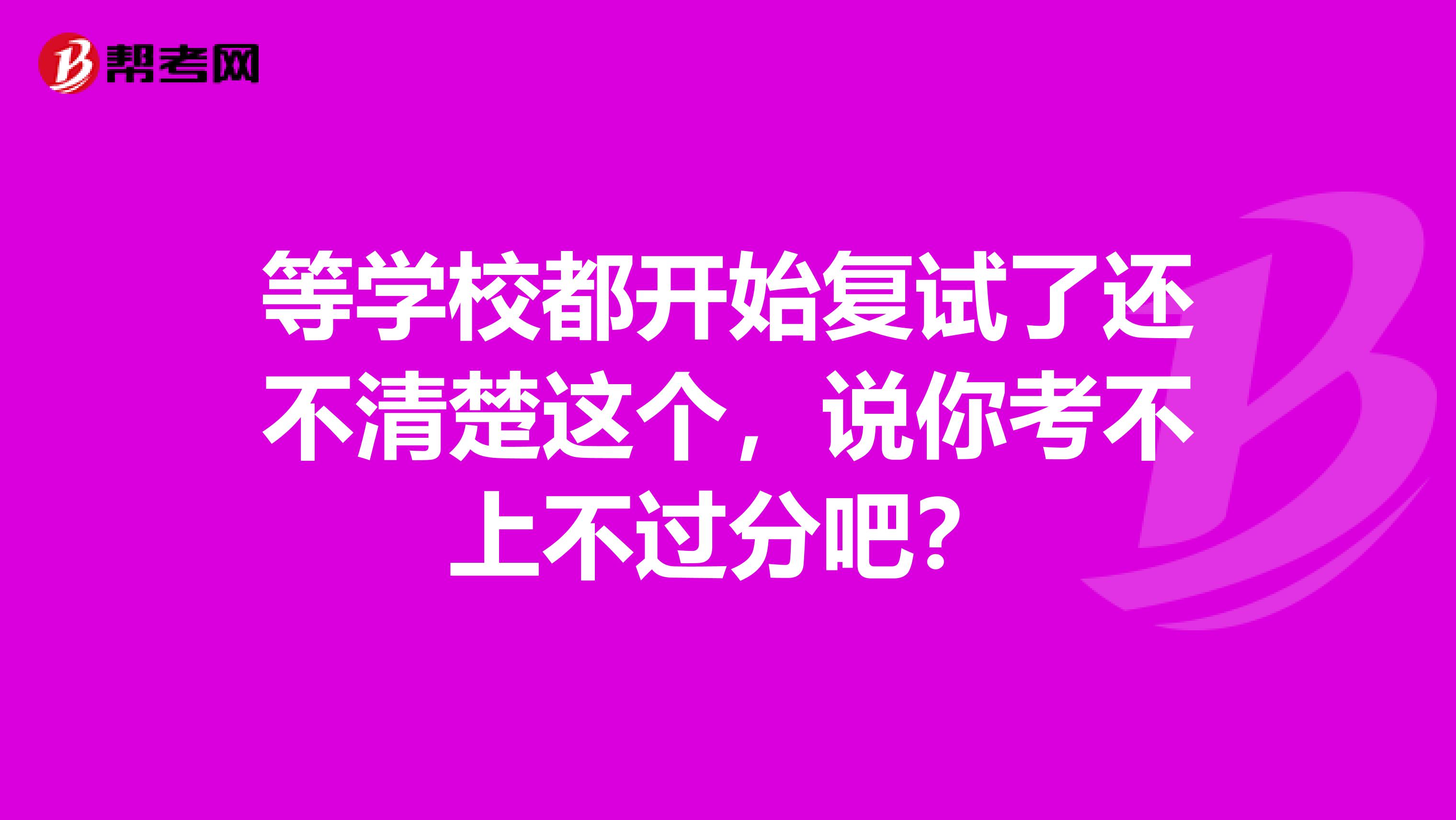 等学校都开始复试了还不清楚这个，说你考不上不过分吧？