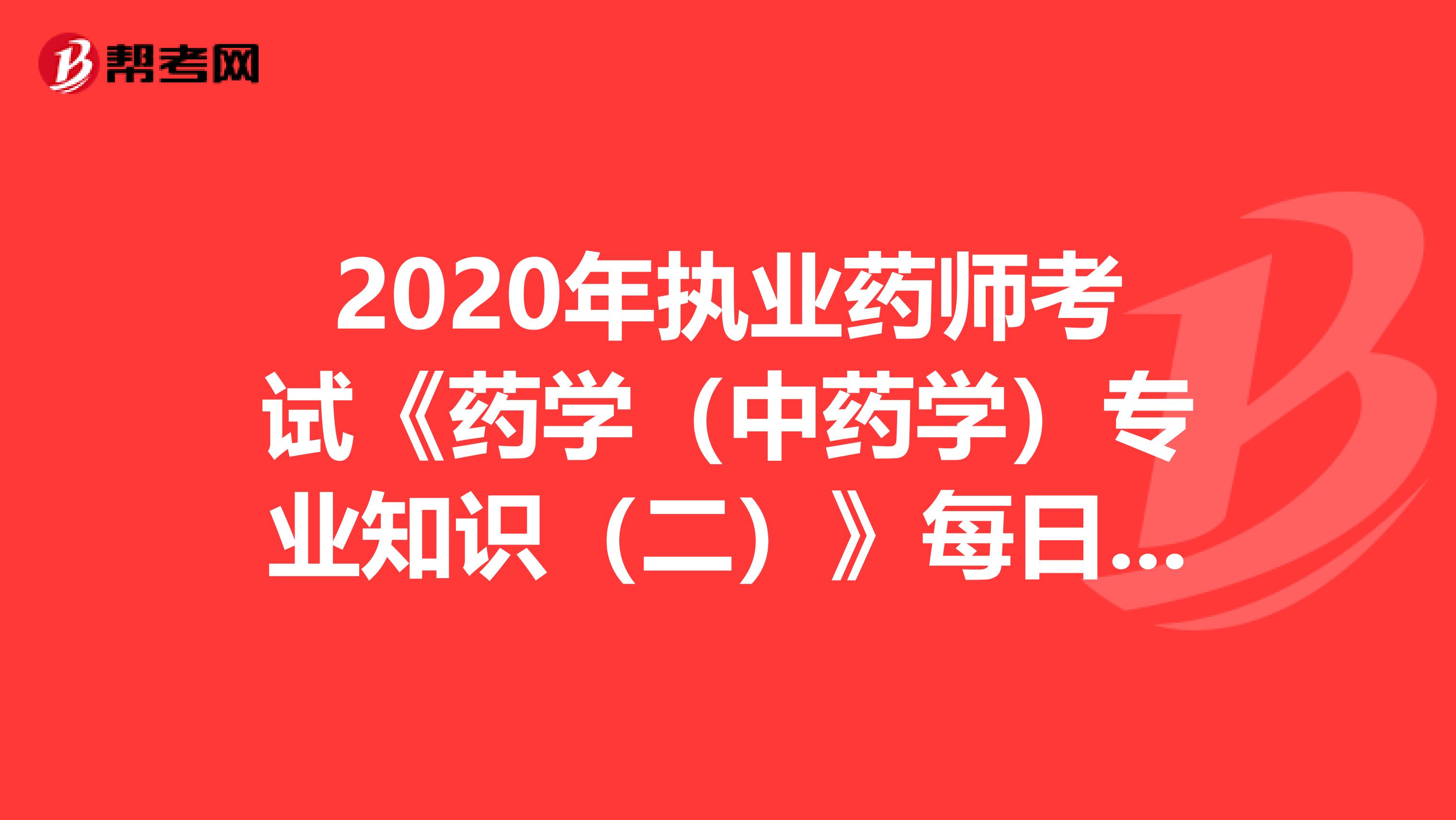2020年执业药师考试《药学（中药学）专业知识（二）》每日一练0707