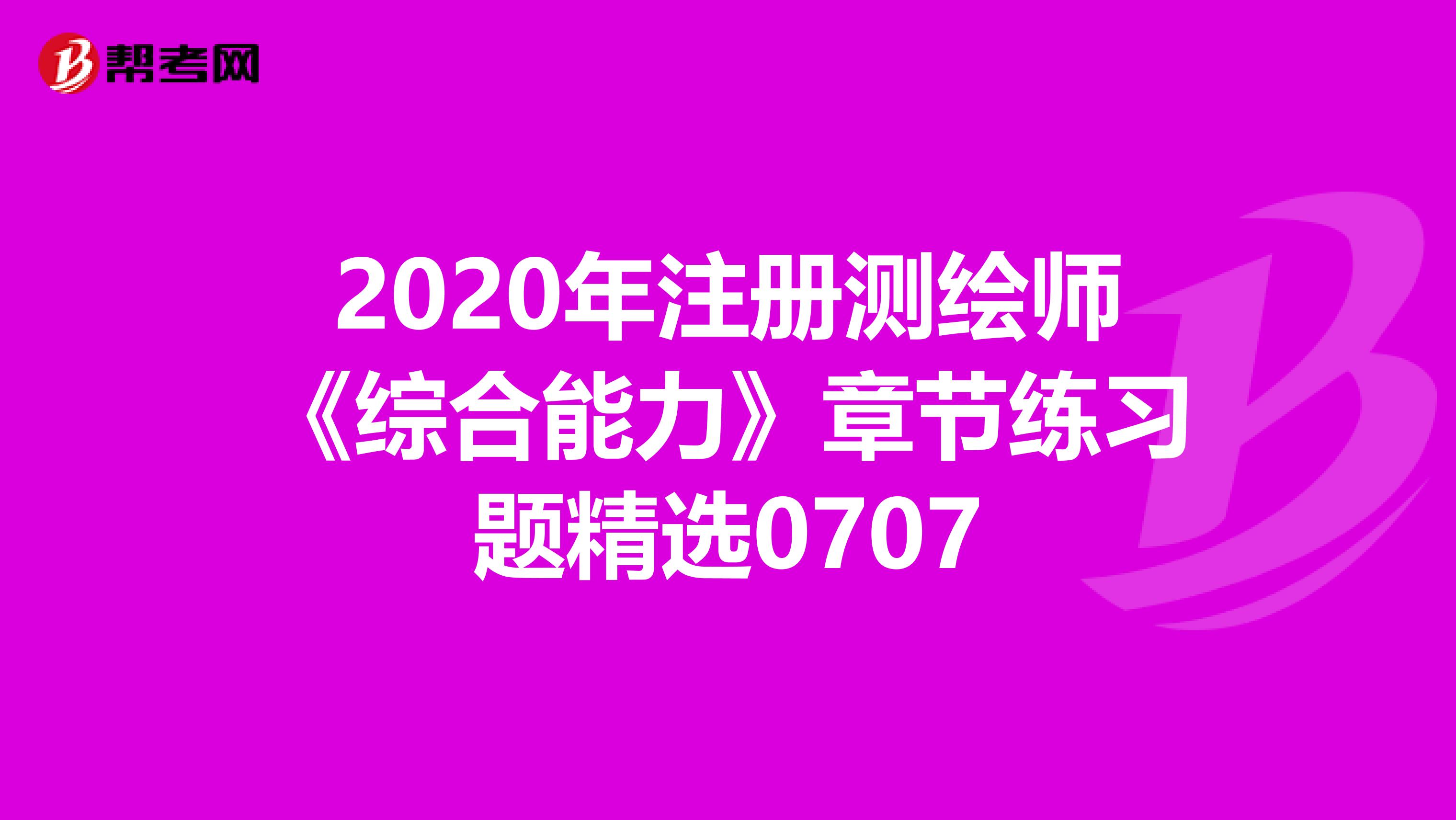2020年注册测绘师《综合能力》章节练习题精选0707