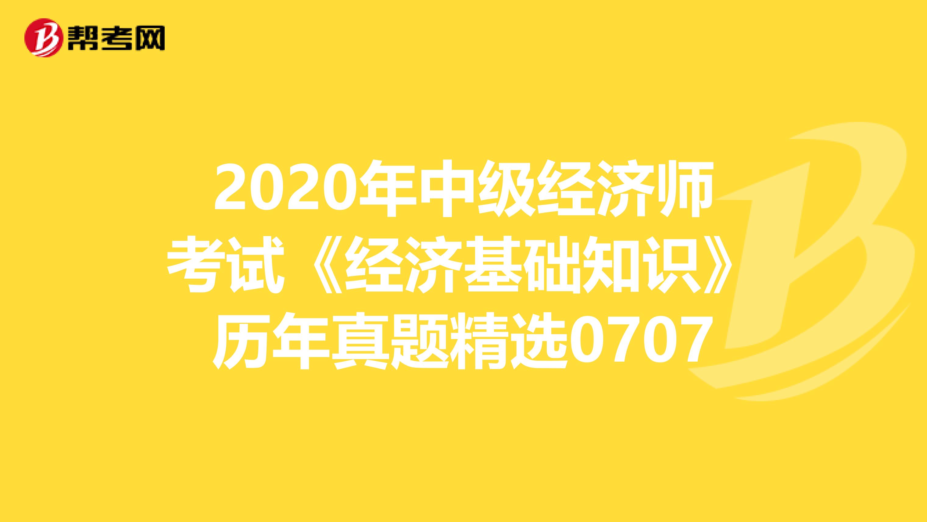 2020年中级经济师考试《经济基础知识》历年真题精选0707
