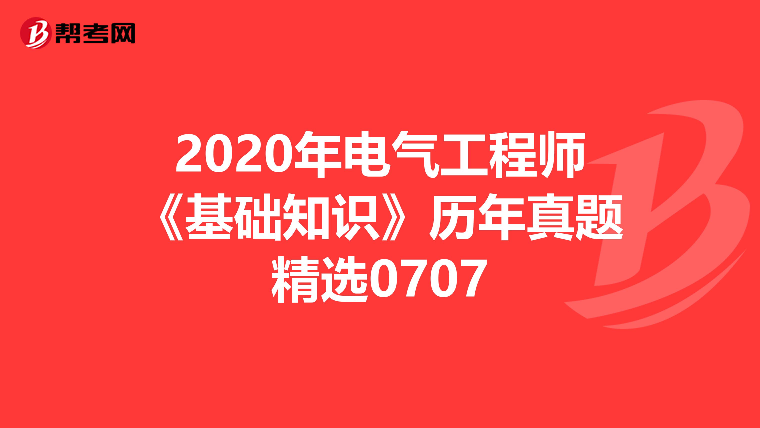 2020年电气工程师《基础知识》历年真题精选0707