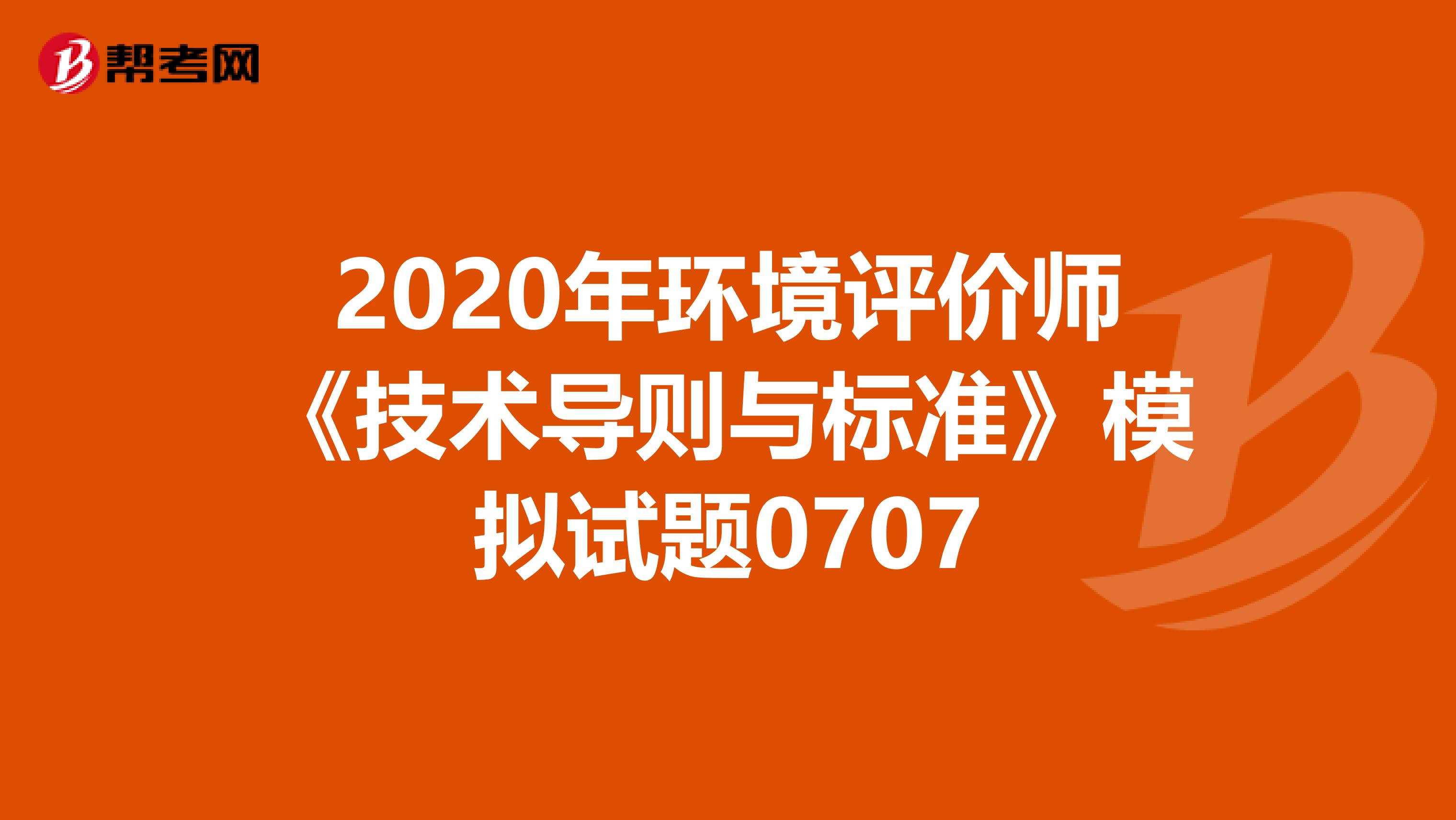 2020年环境评价师《技术导则与标准》模拟试题0707