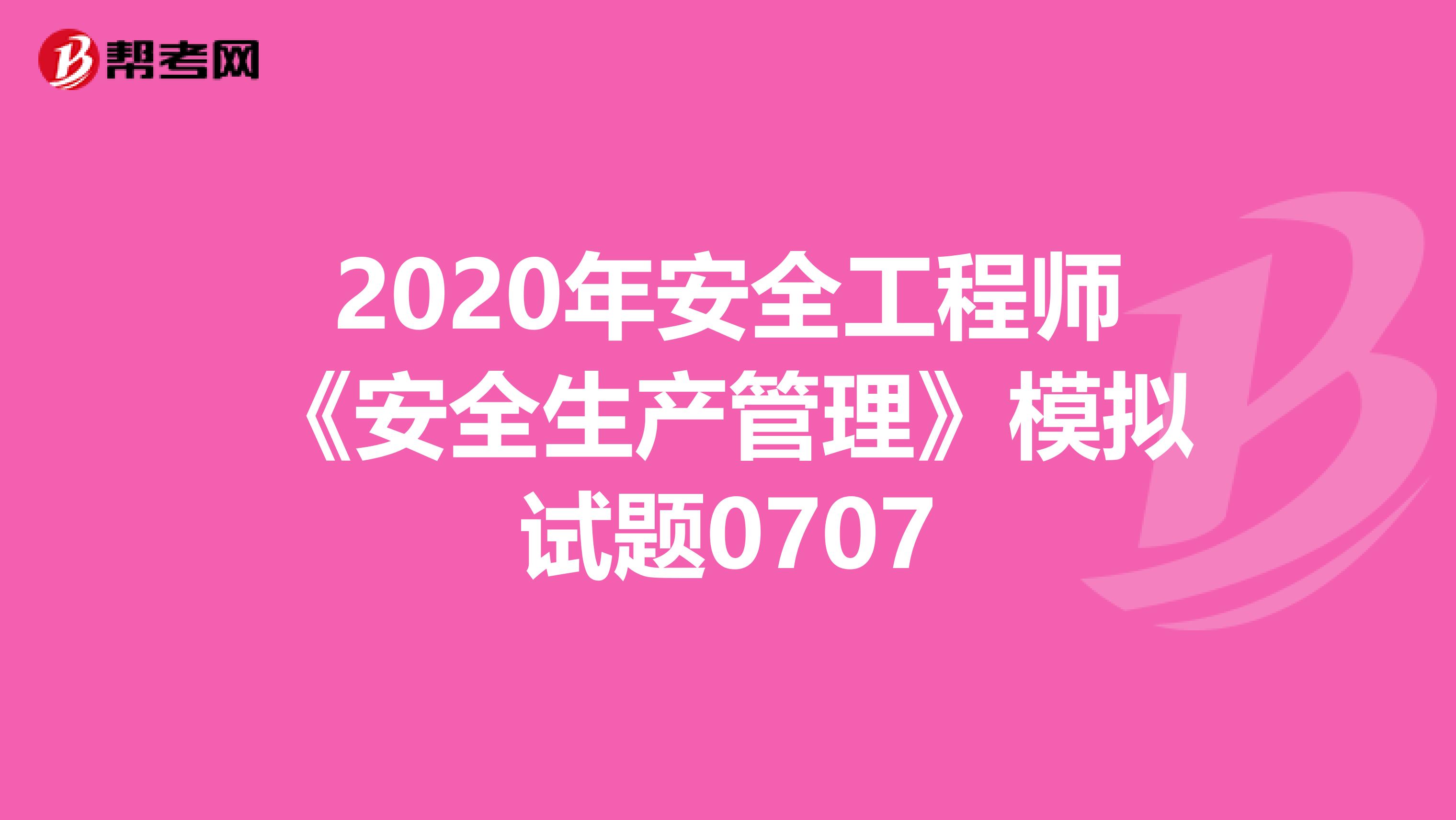 2020年安全工程师《安全生产管理》模拟试题0707