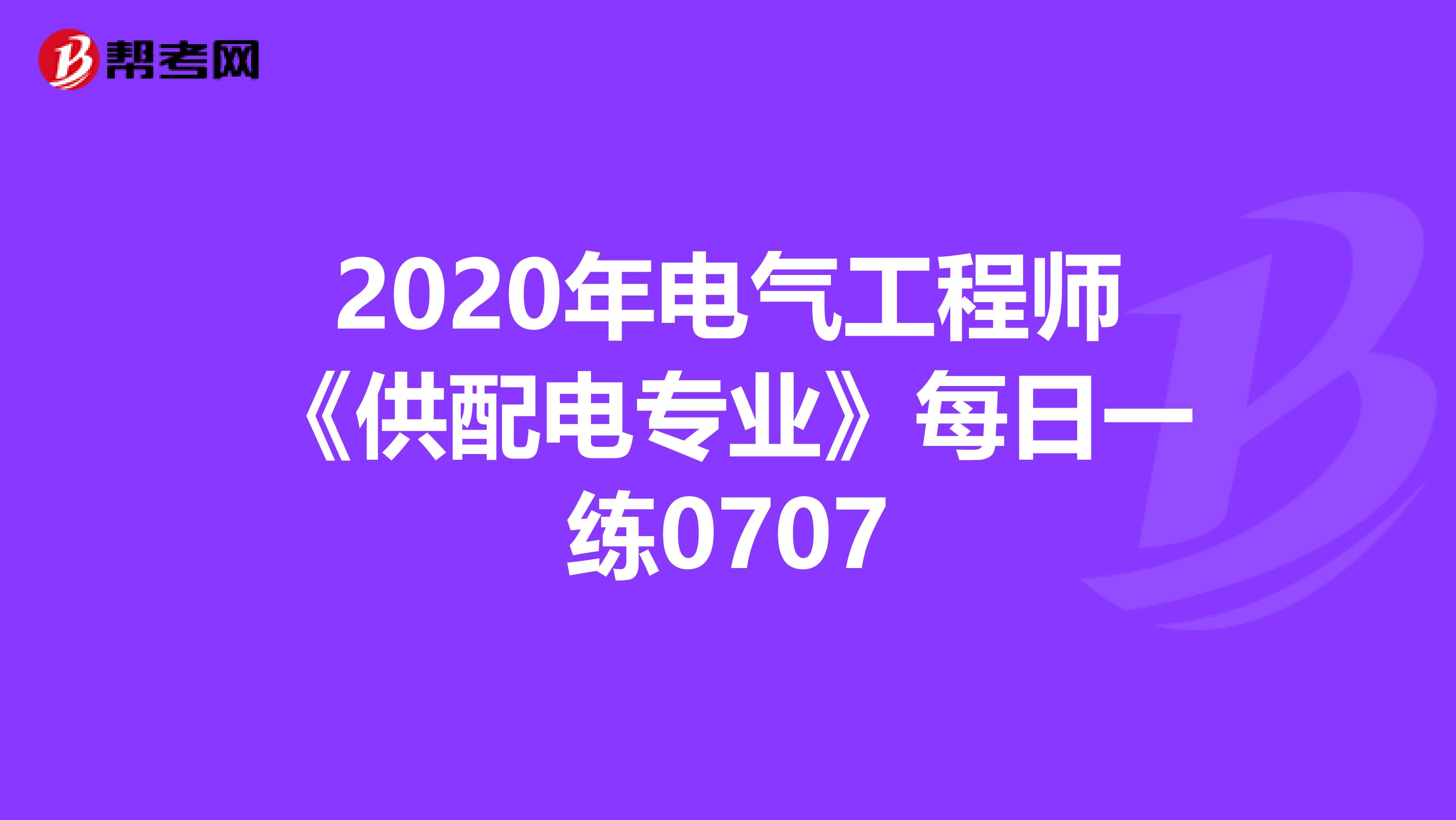 2020年电气工程师《供配电专业》每日一练0707