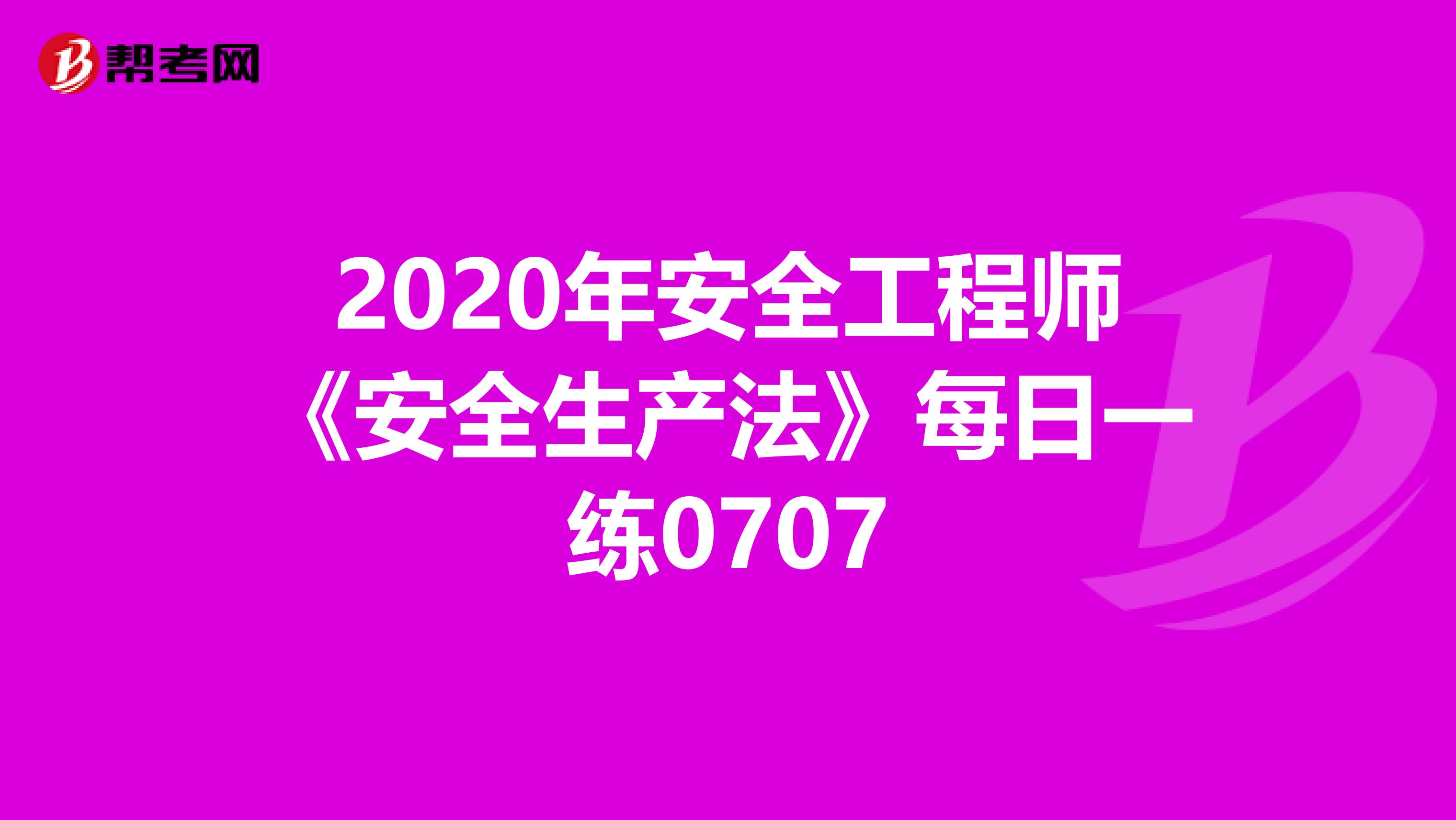 2020年安全工程师《安全生产法》每日一练0707