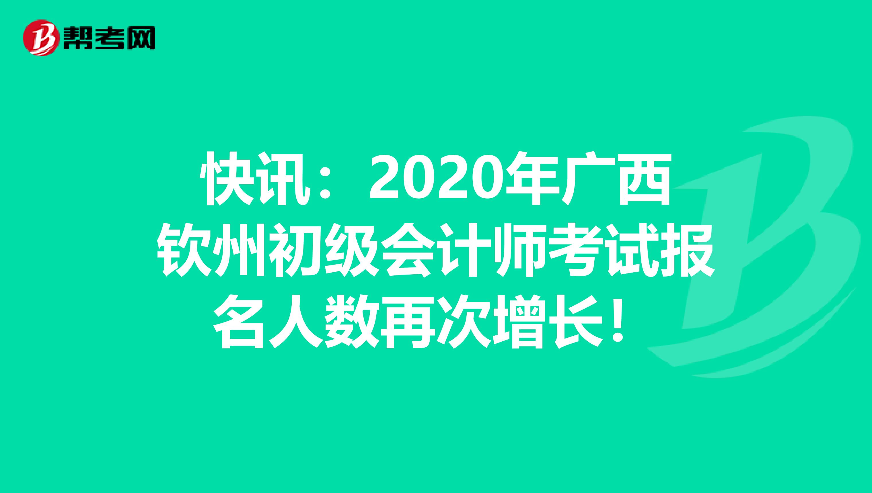 快讯：2020年广西钦州初级会计师考试报名人数再次增长！