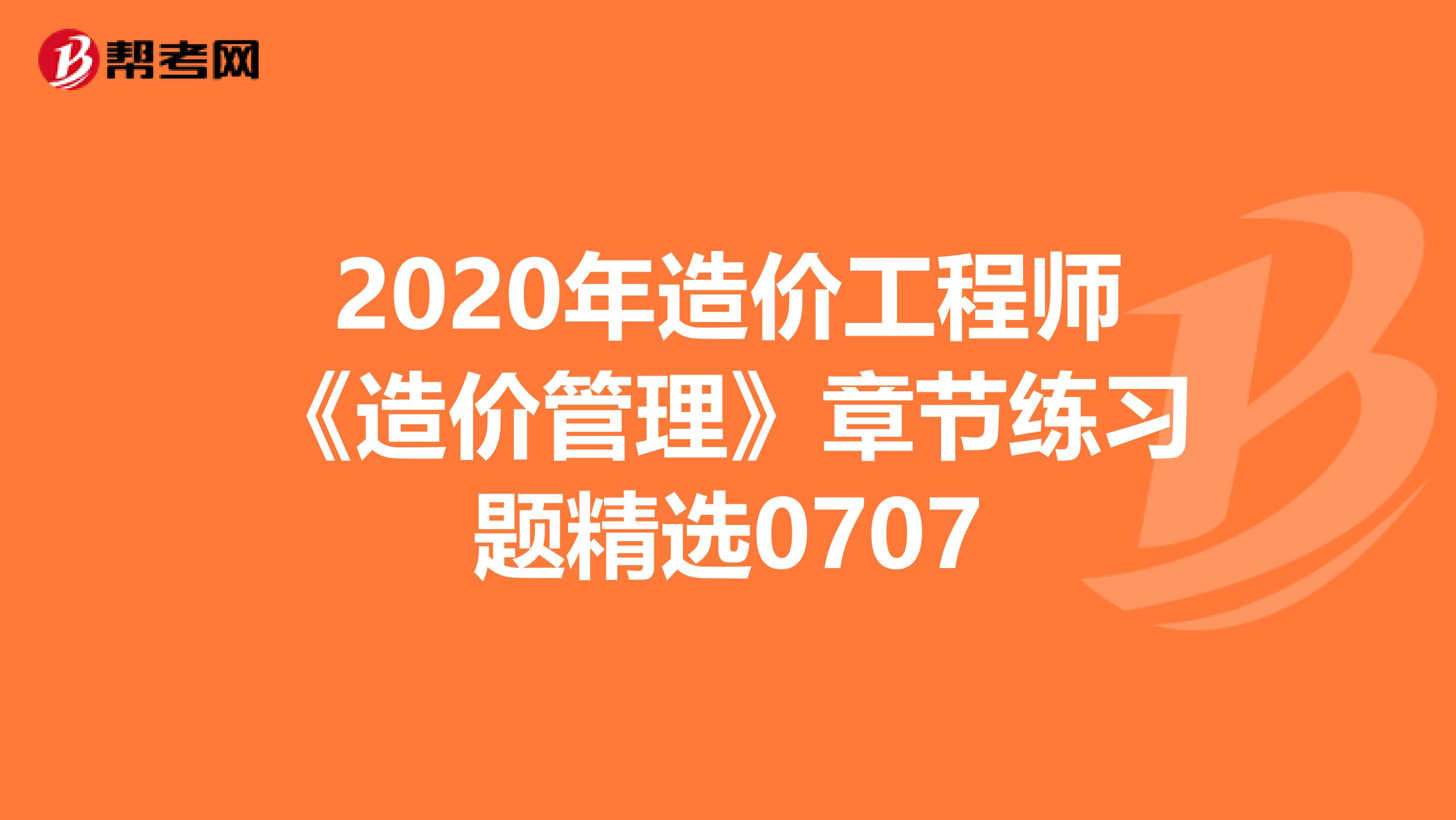 2020年造价工程师《造价管理》章节练习题精选0707