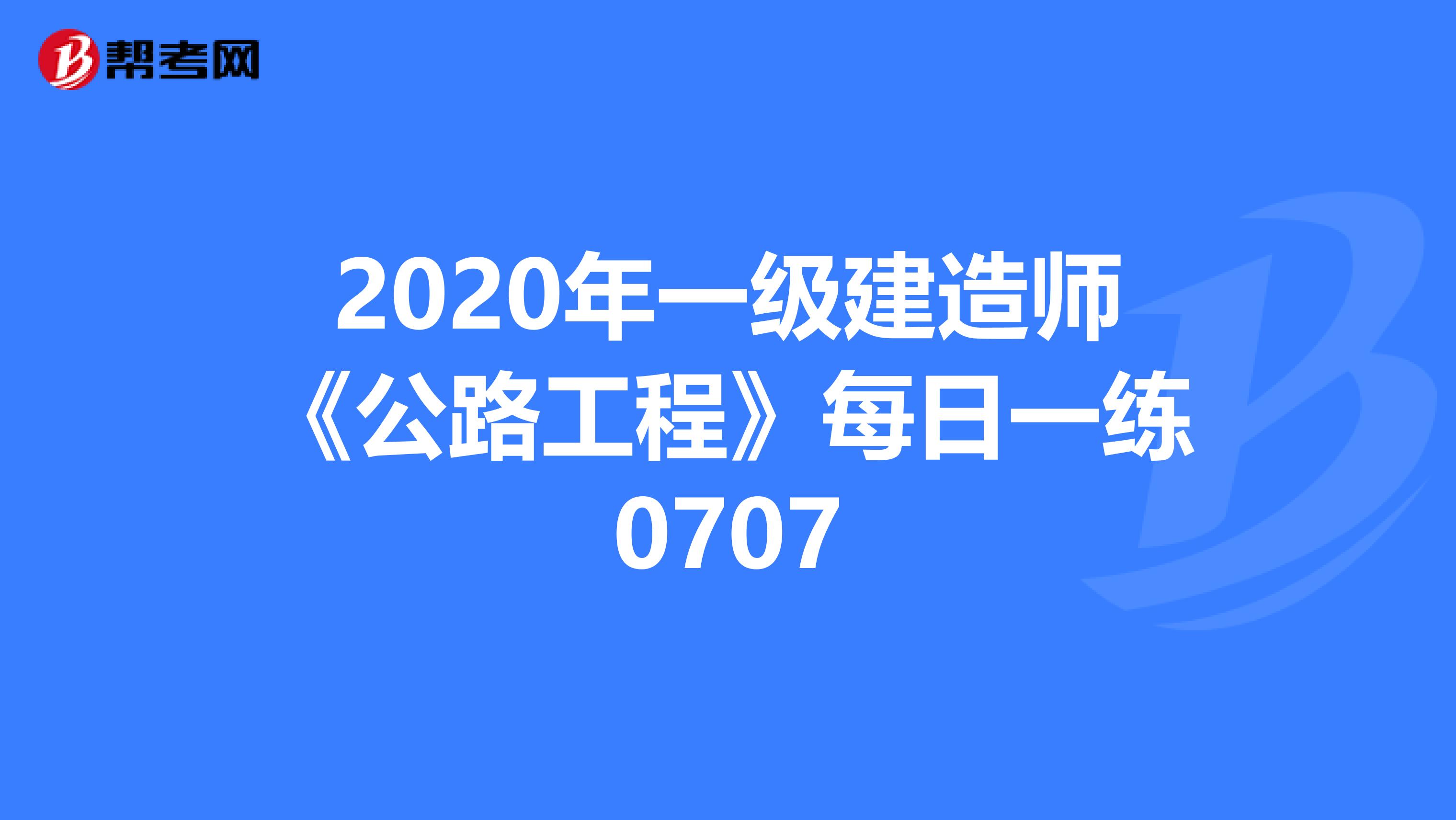 2020年一级建造师《公路工程》每日一练0707