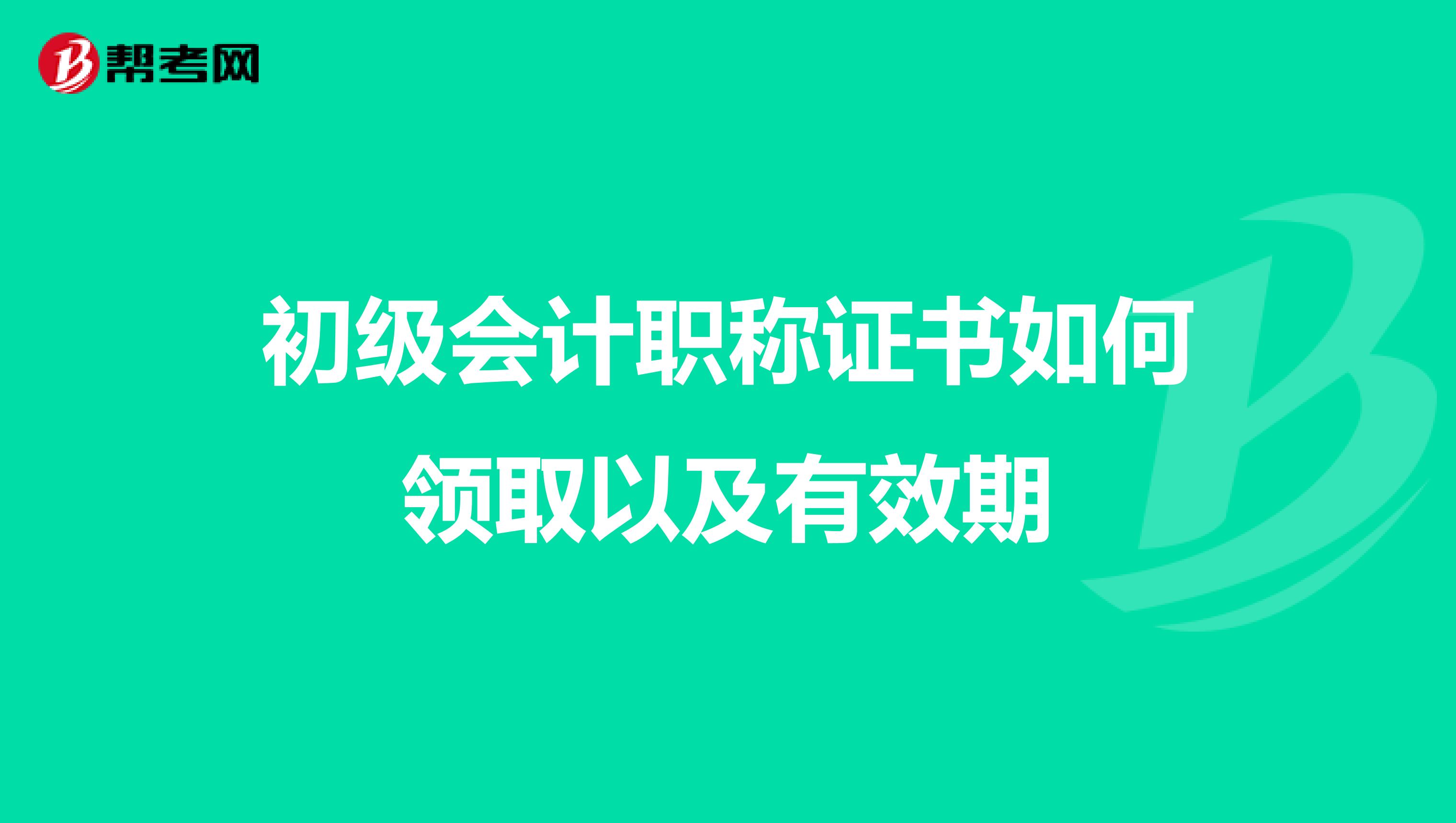 初级会计职称证书如何领取以及有效期