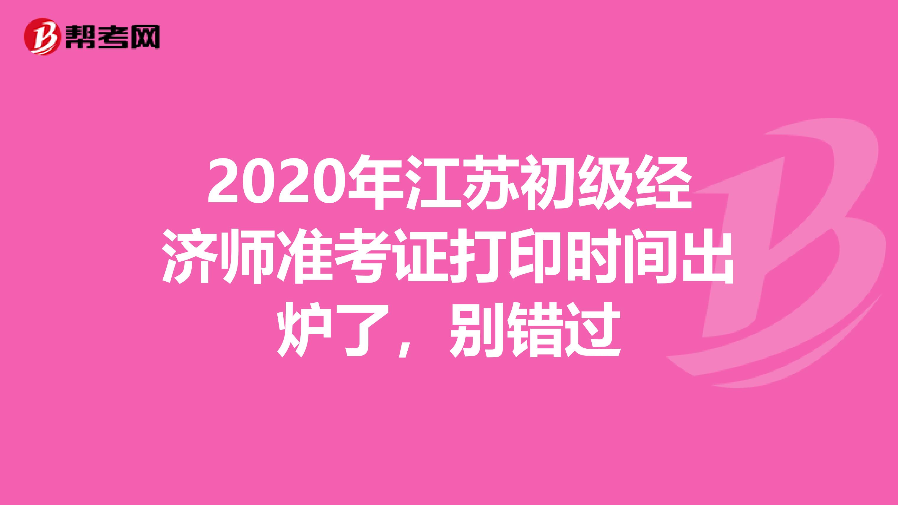 2020年江苏初级经济师准考证打印时间出炉了，别错过