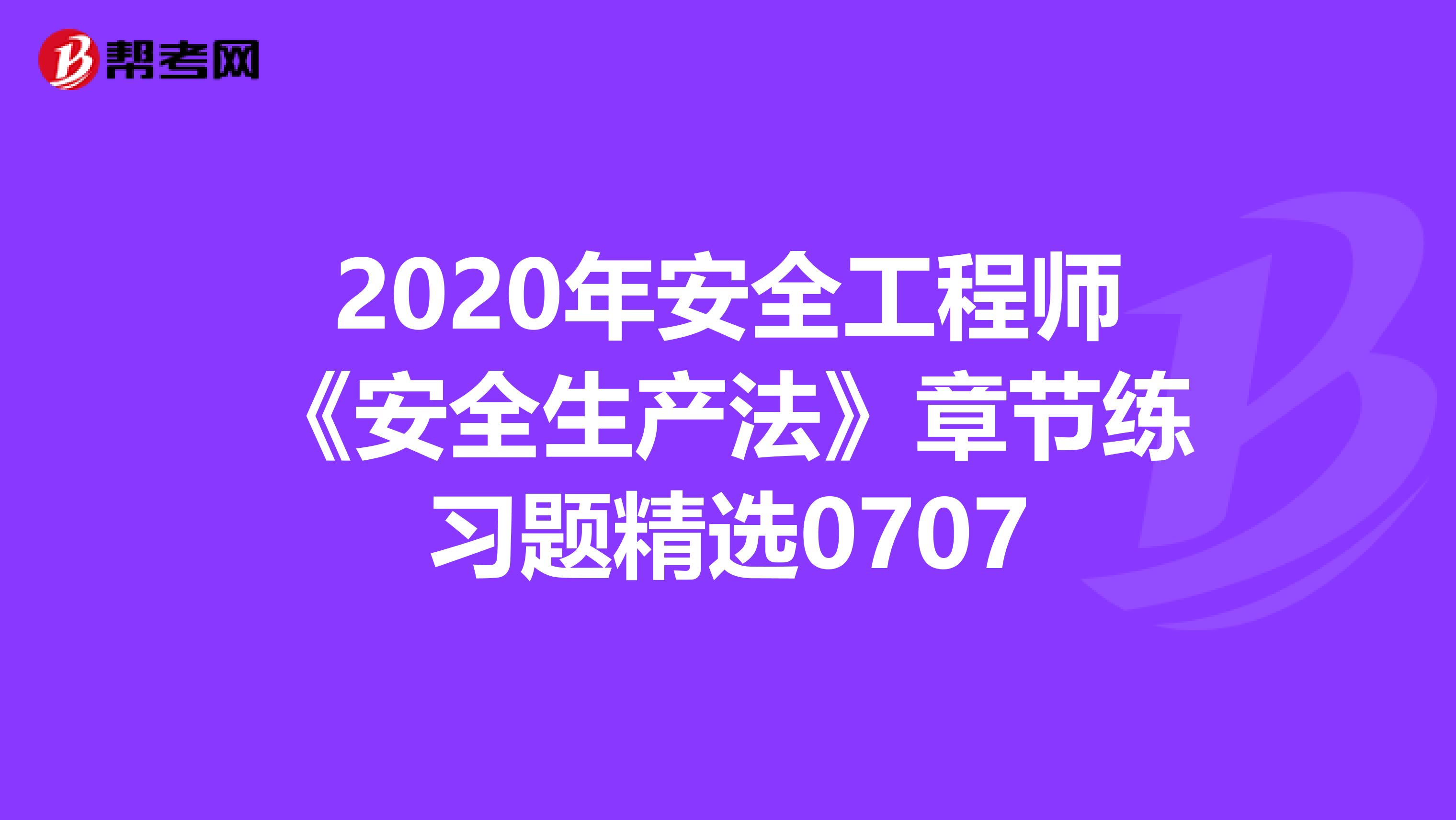 2020年安全工程师《安全生产法》章节练习题精选0707