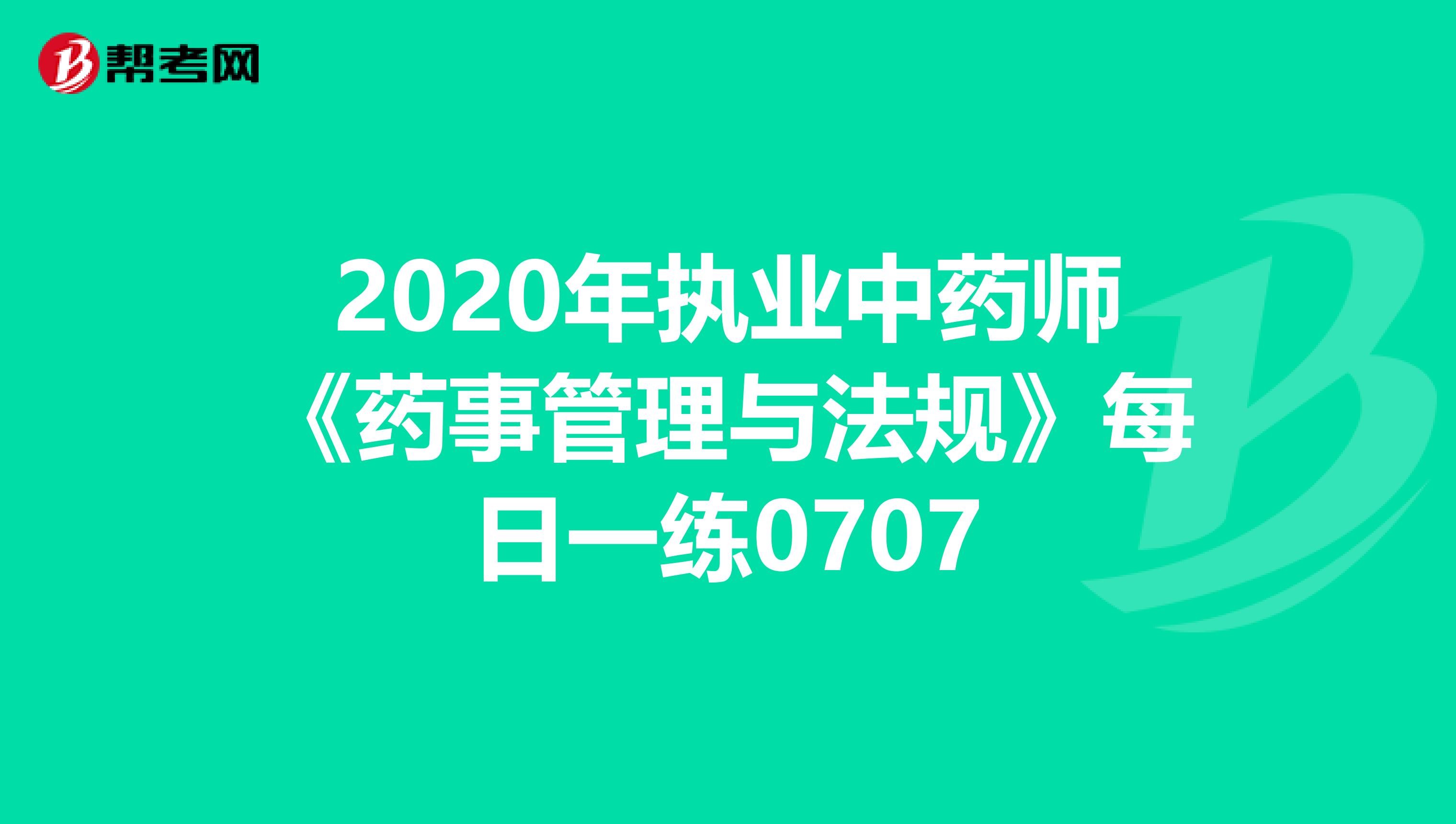 2020年执业中药师《药事管理与法规》每日一练0707
