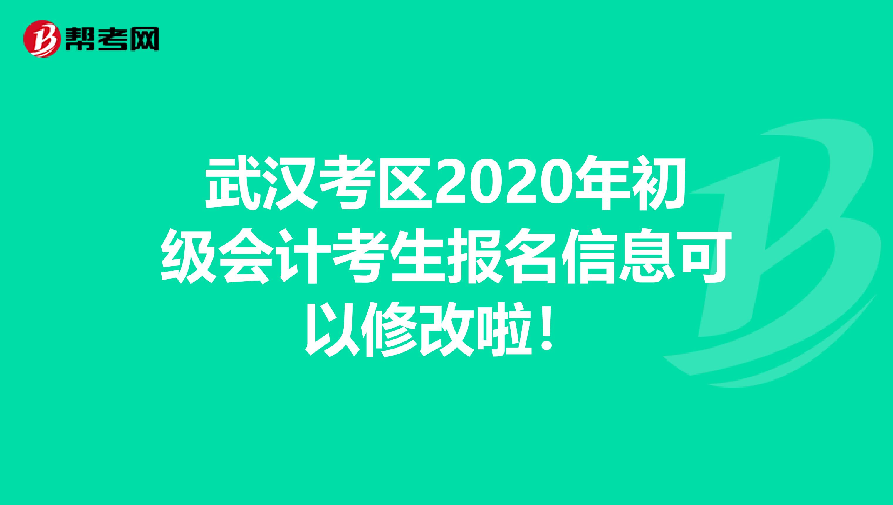 武汉考区2020年初级会计考生报名信息可以修改啦！