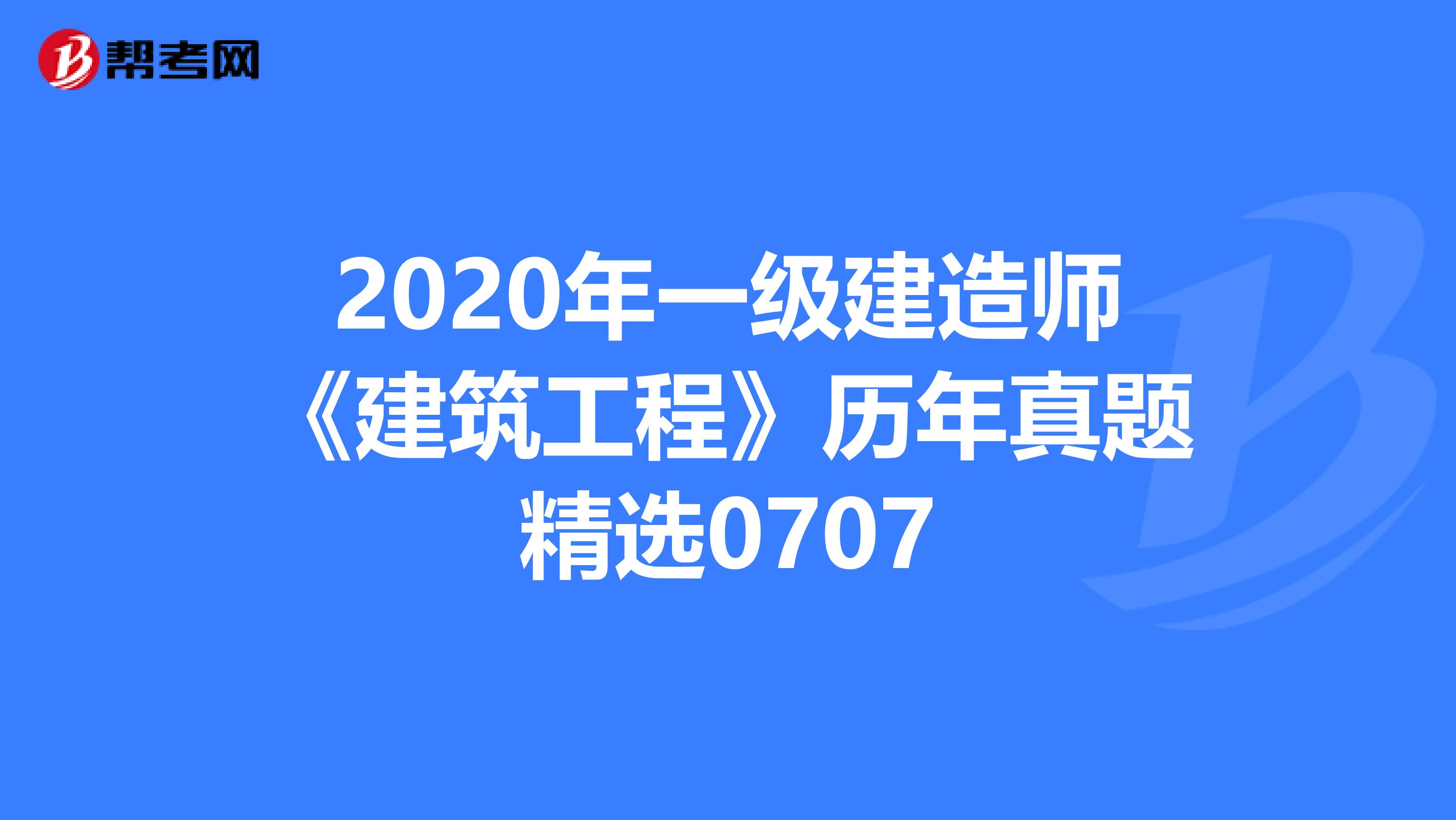 2020年一级建造师《建筑工程》历年真题精选0707