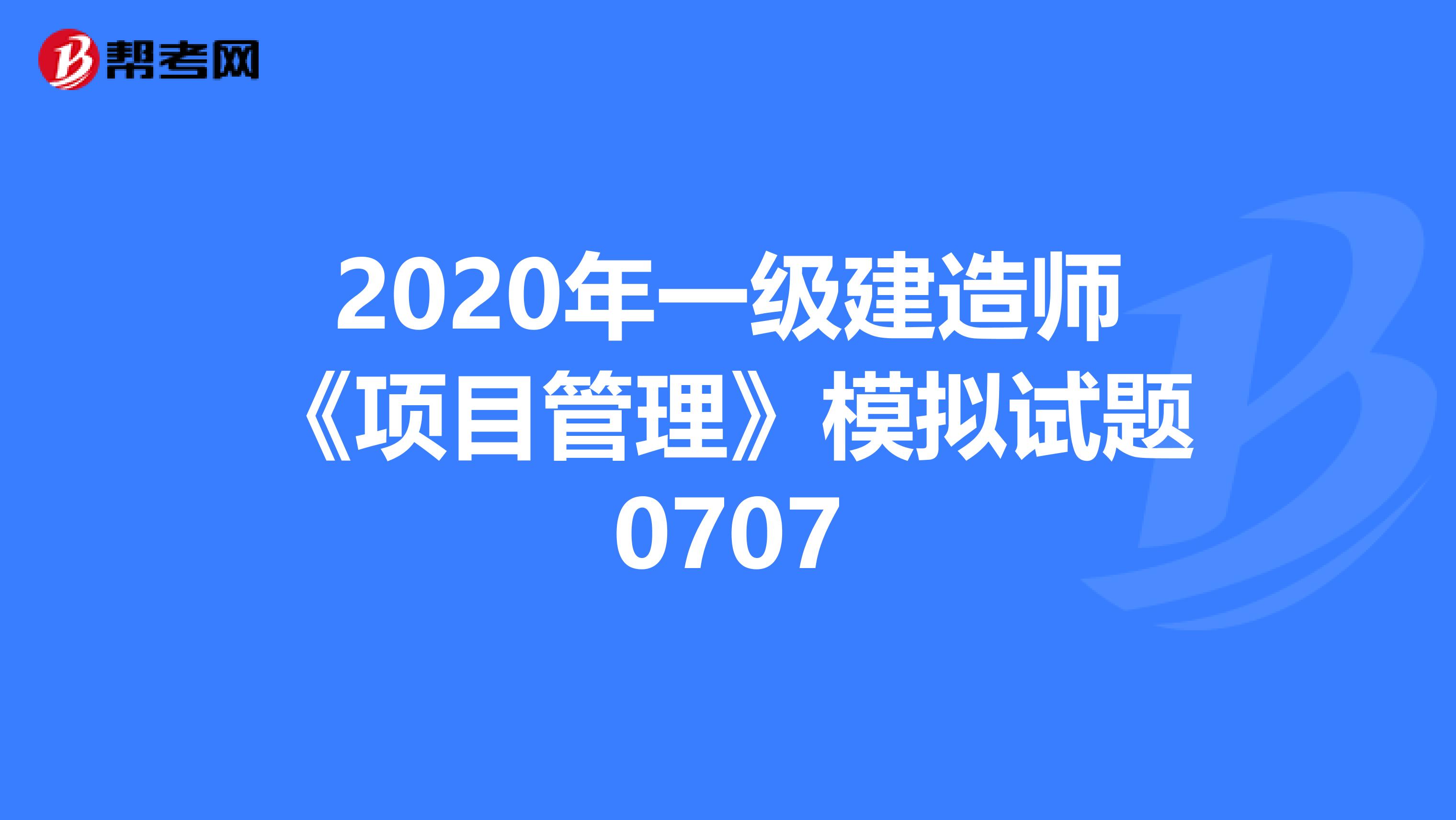 2020年一级建造师《项目管理》模拟试题0707