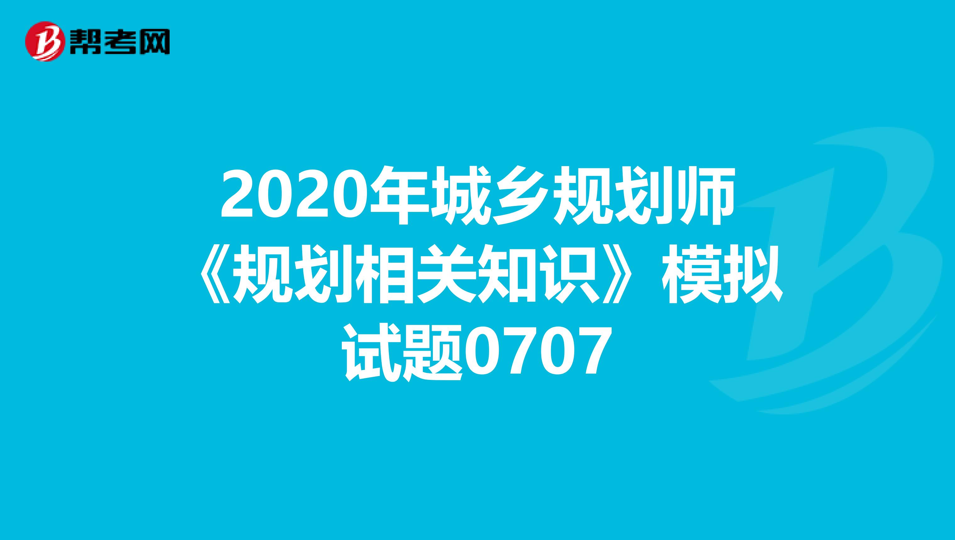 2020年城乡规划师《规划相关知识》模拟试题0707