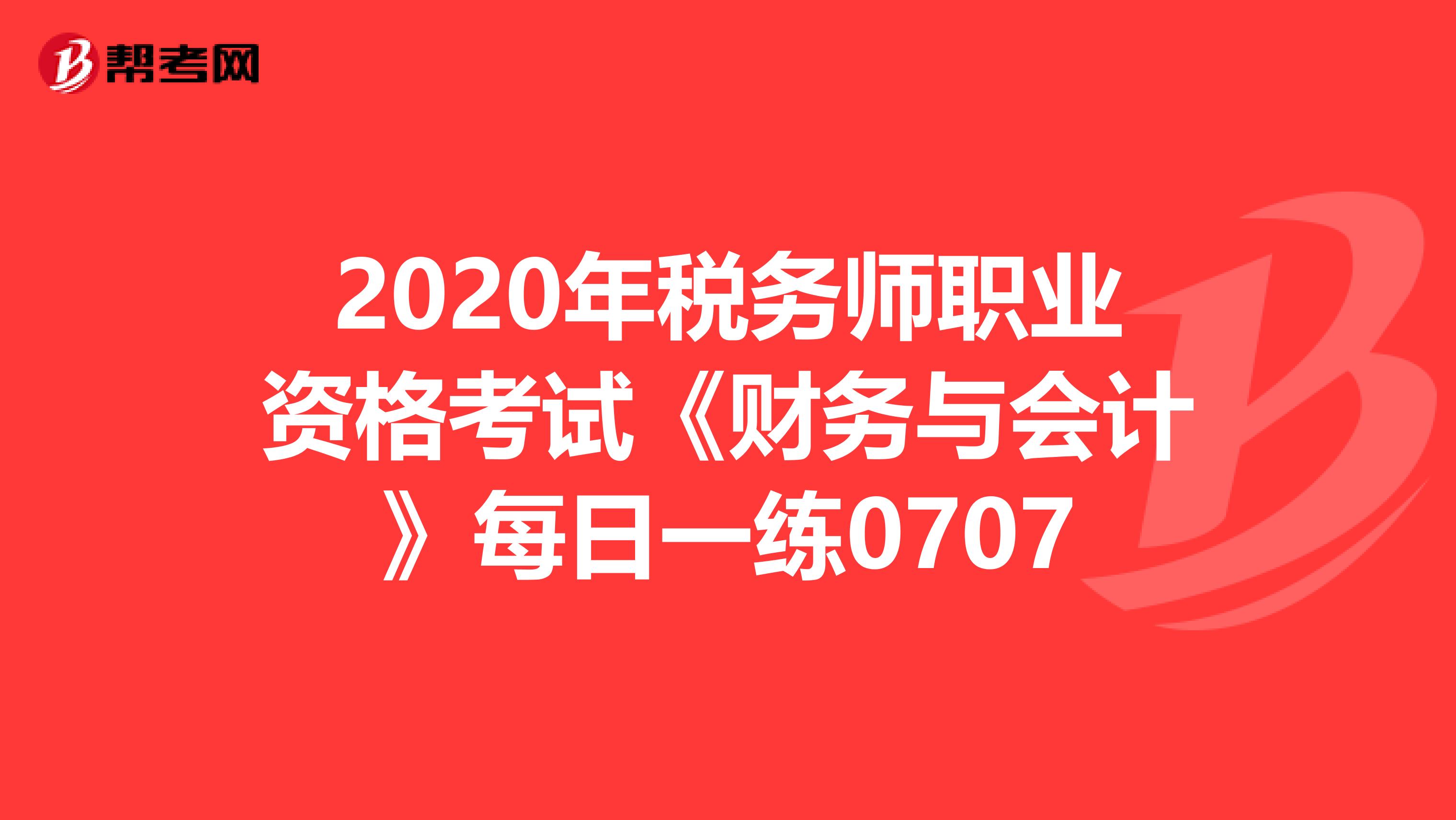 2020年稅務師職業資格考試《財務與會計》每日一練0707