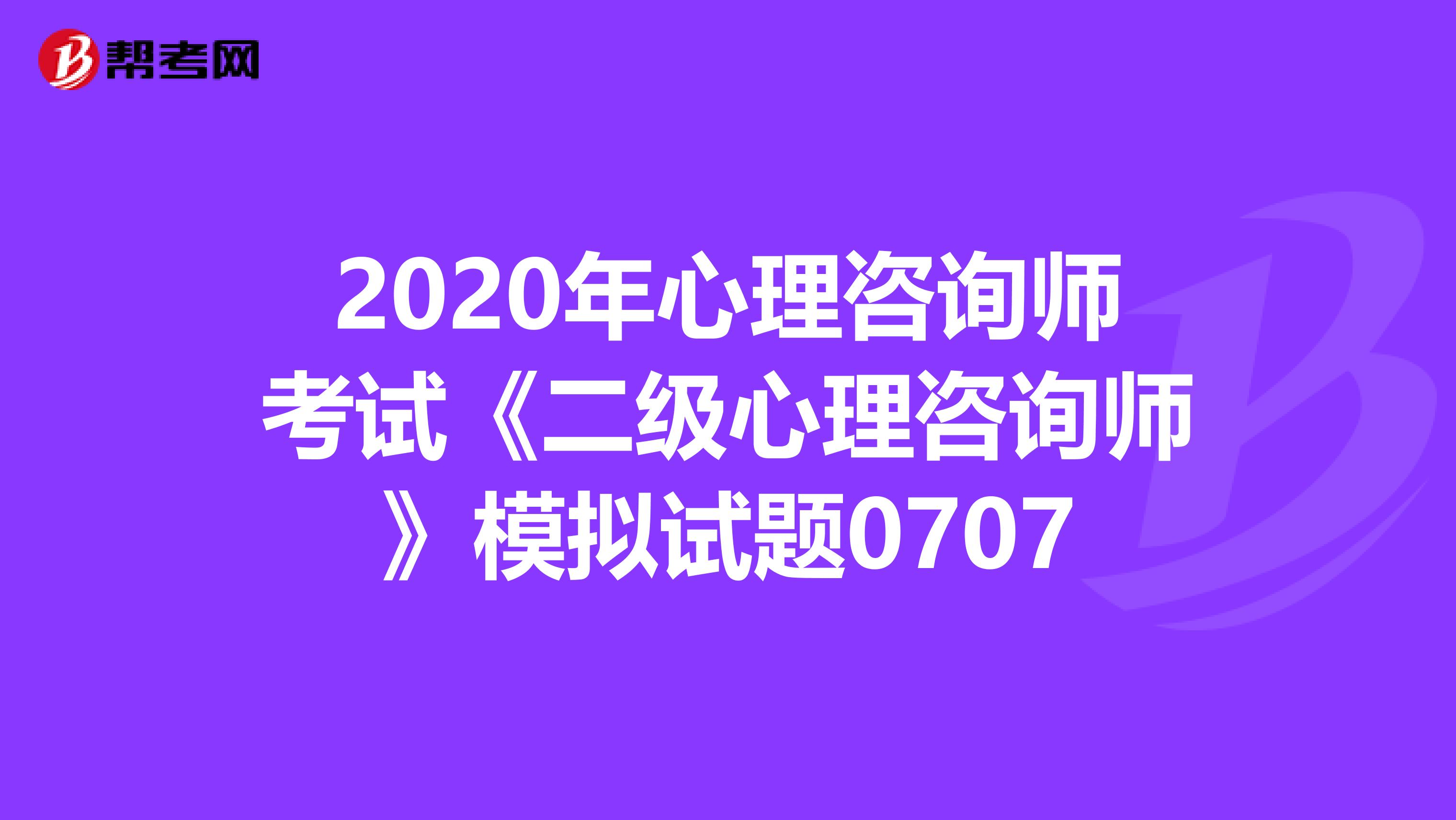 2020年心理咨询师考试《二级心理咨询师》模拟试题0707