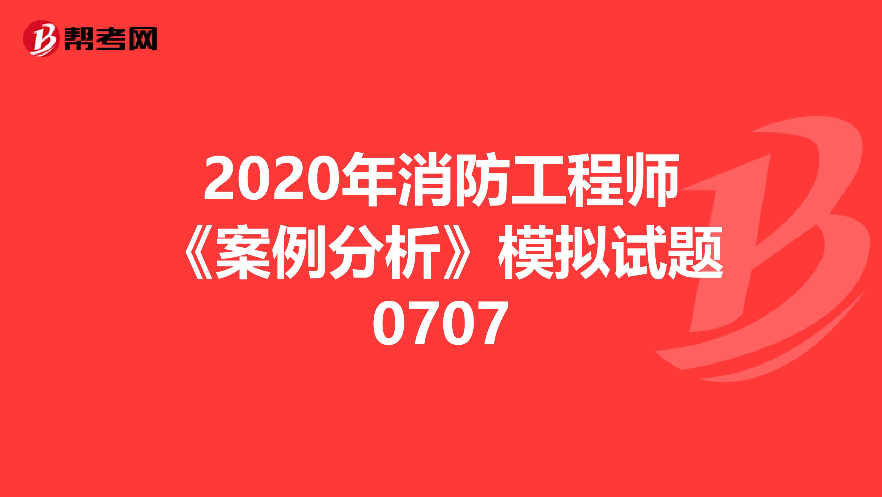2020年消防工程师《案例分析》模拟试题0707