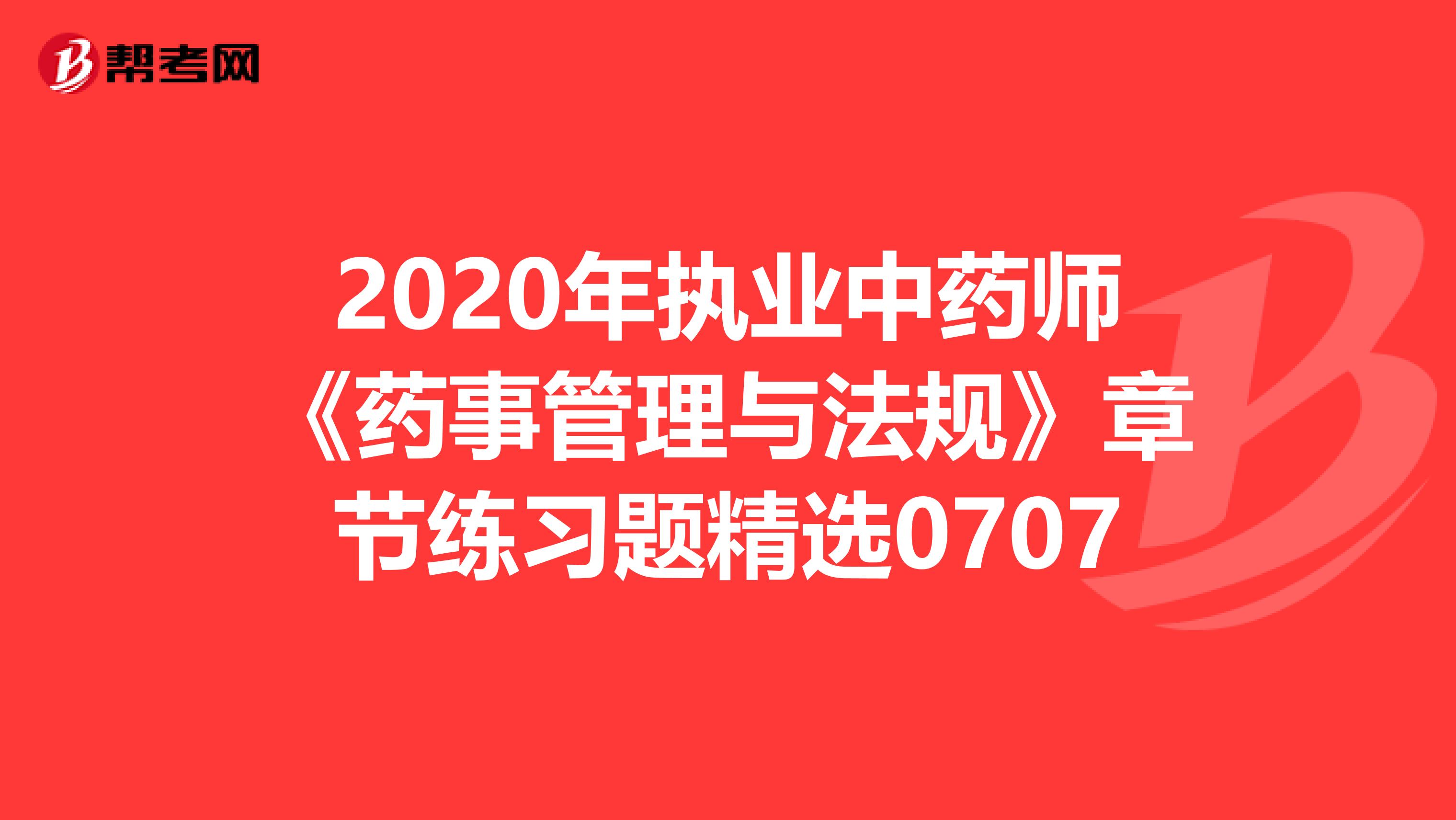 2020年执业中药师《药事管理与法规》章节练习题精选0707
