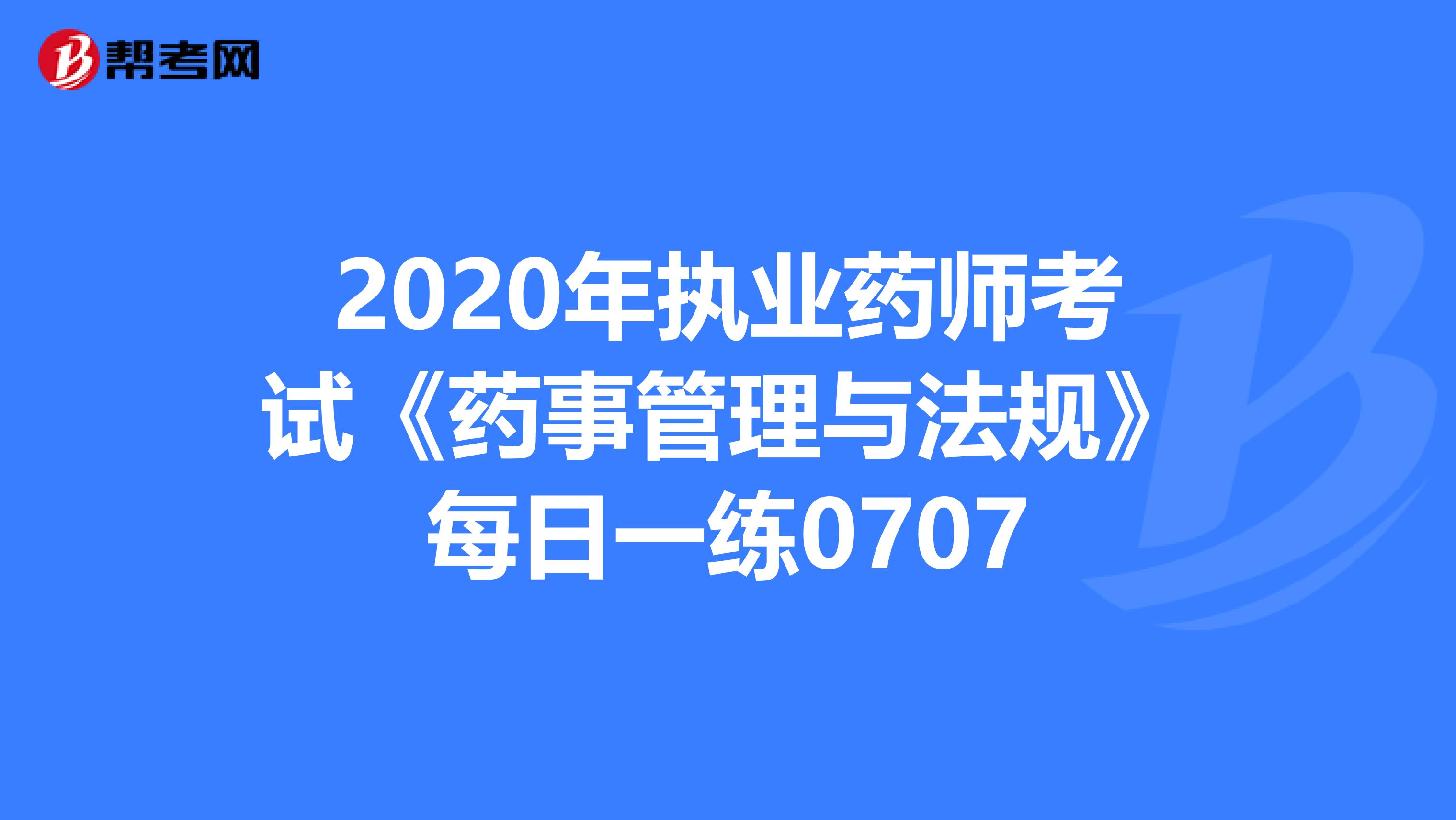 2020年执业药师考试《药事管理与法规》每日一练0707
