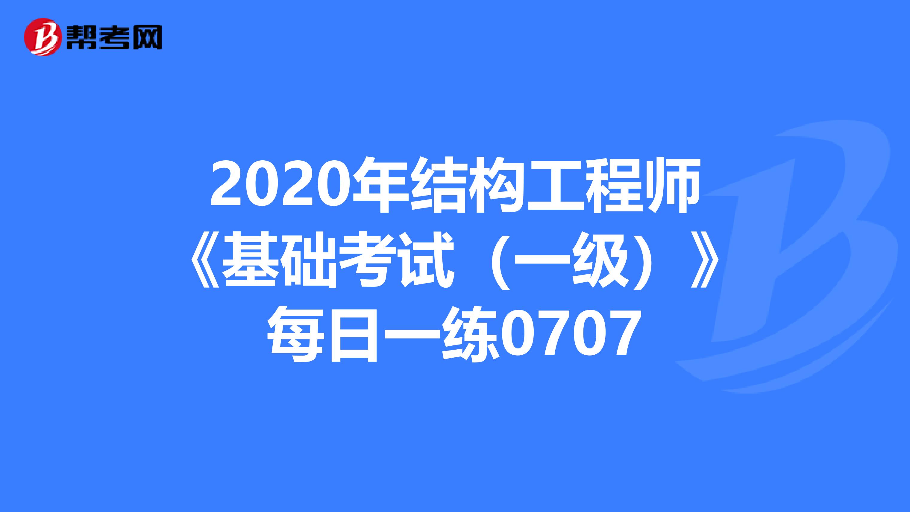 2020年结构工程师《基础考试（一级）》每日一练0707