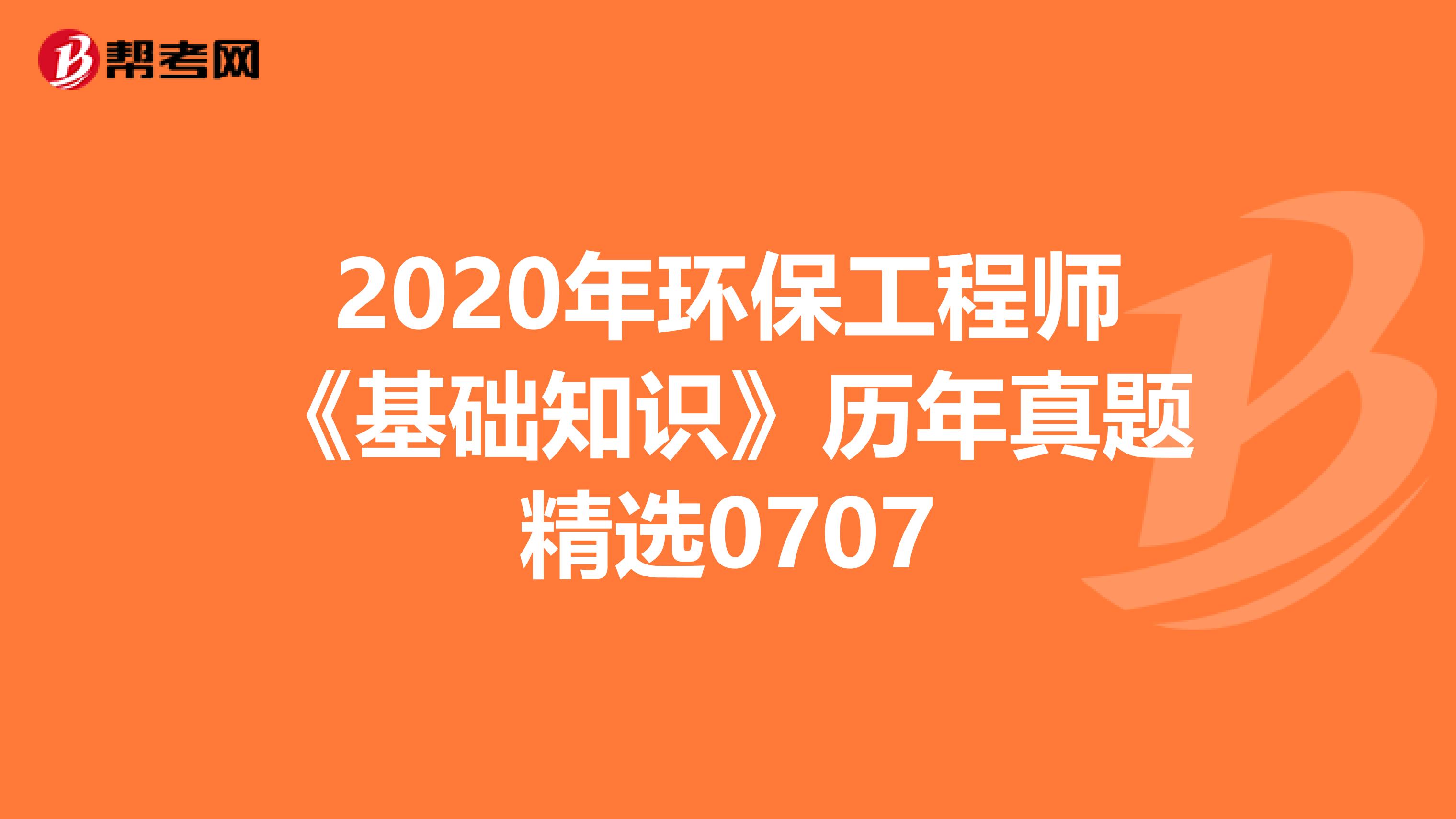2020年环保工程师《基础知识》历年真题精选0707