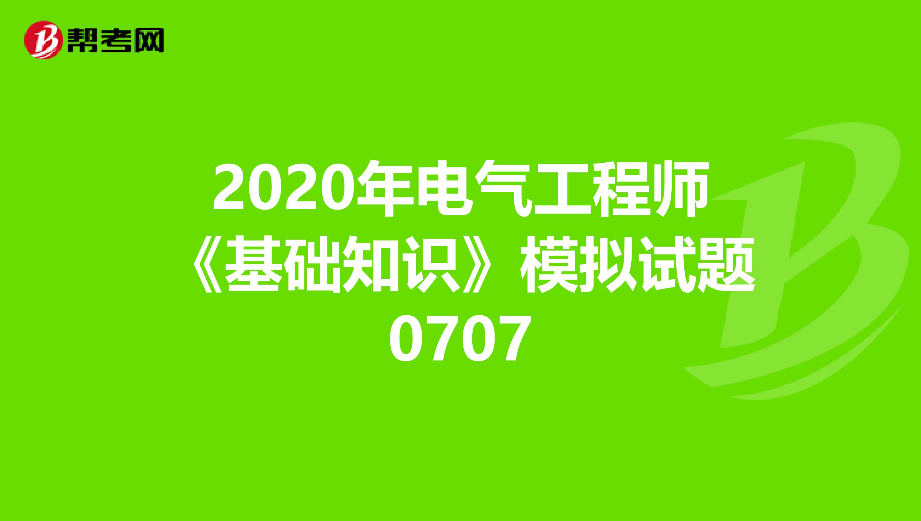 2020年电气工程师《基础知识》模拟试题0707