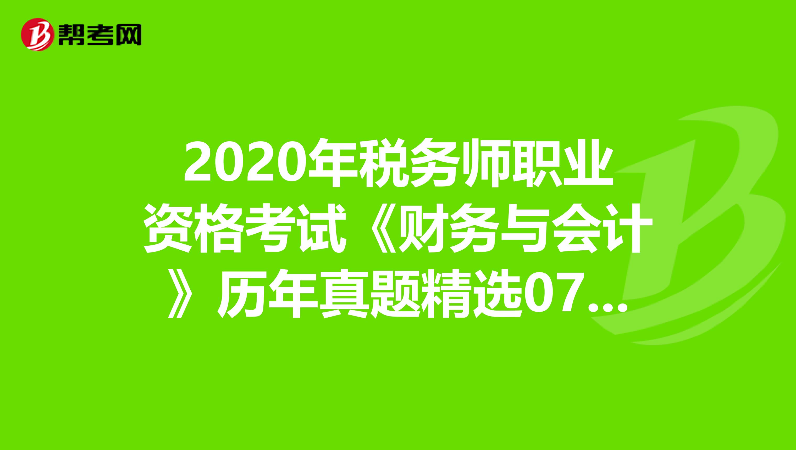 2020年税务师职业资格考试《财务与会计》历年真题精选0707