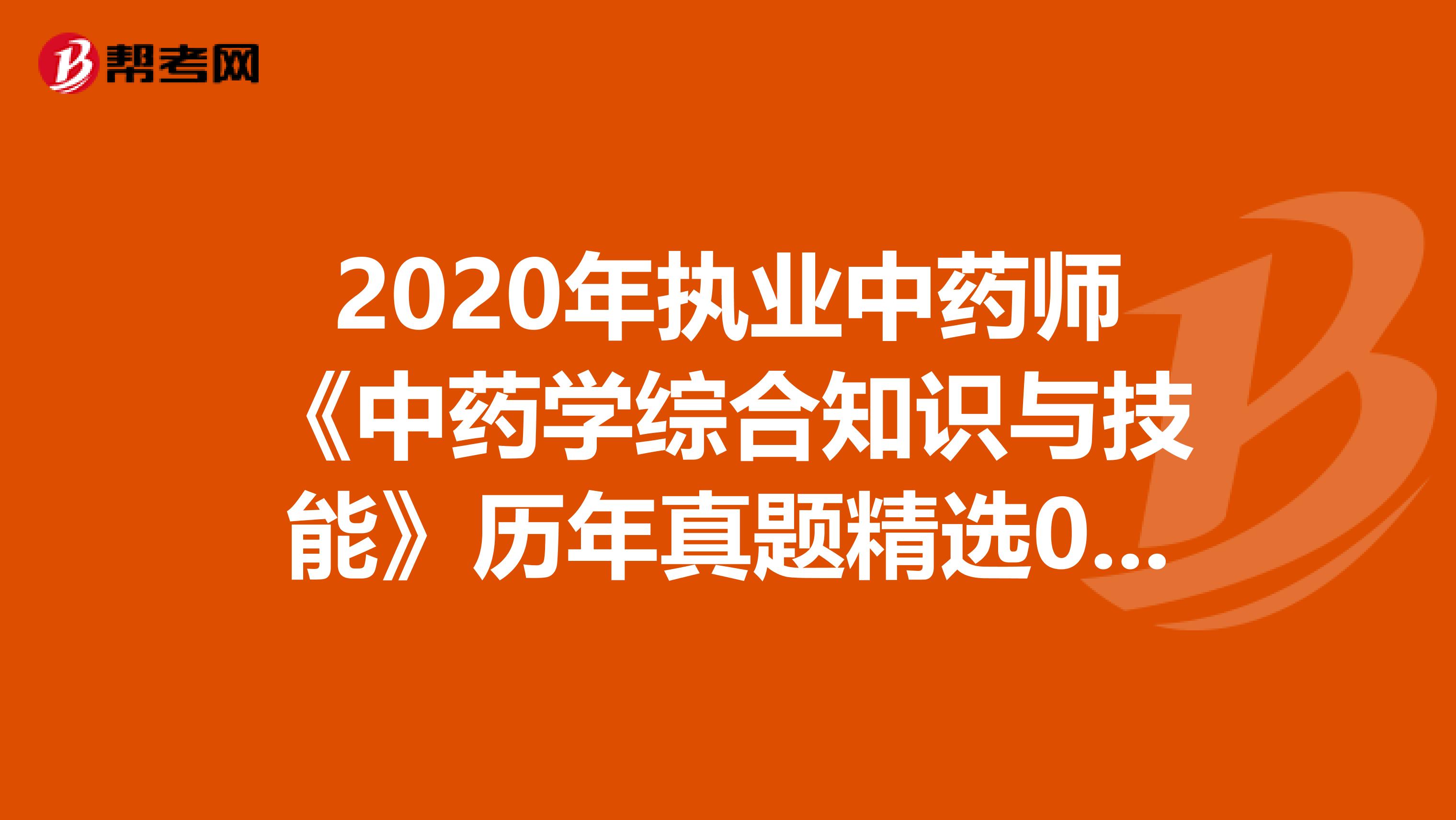 2020年执业中药师《中药学综合知识与技能》历年真题精选0707