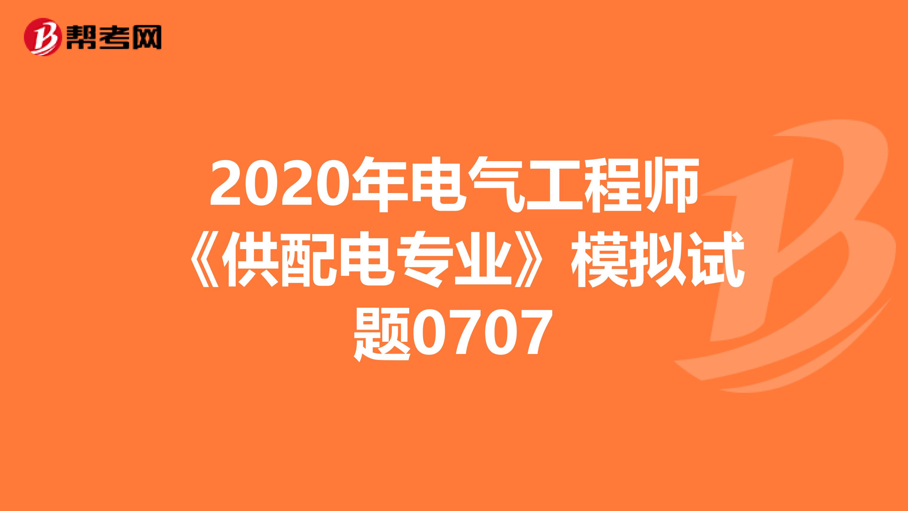 2020年电气工程师《供配电专业》模拟试题0707