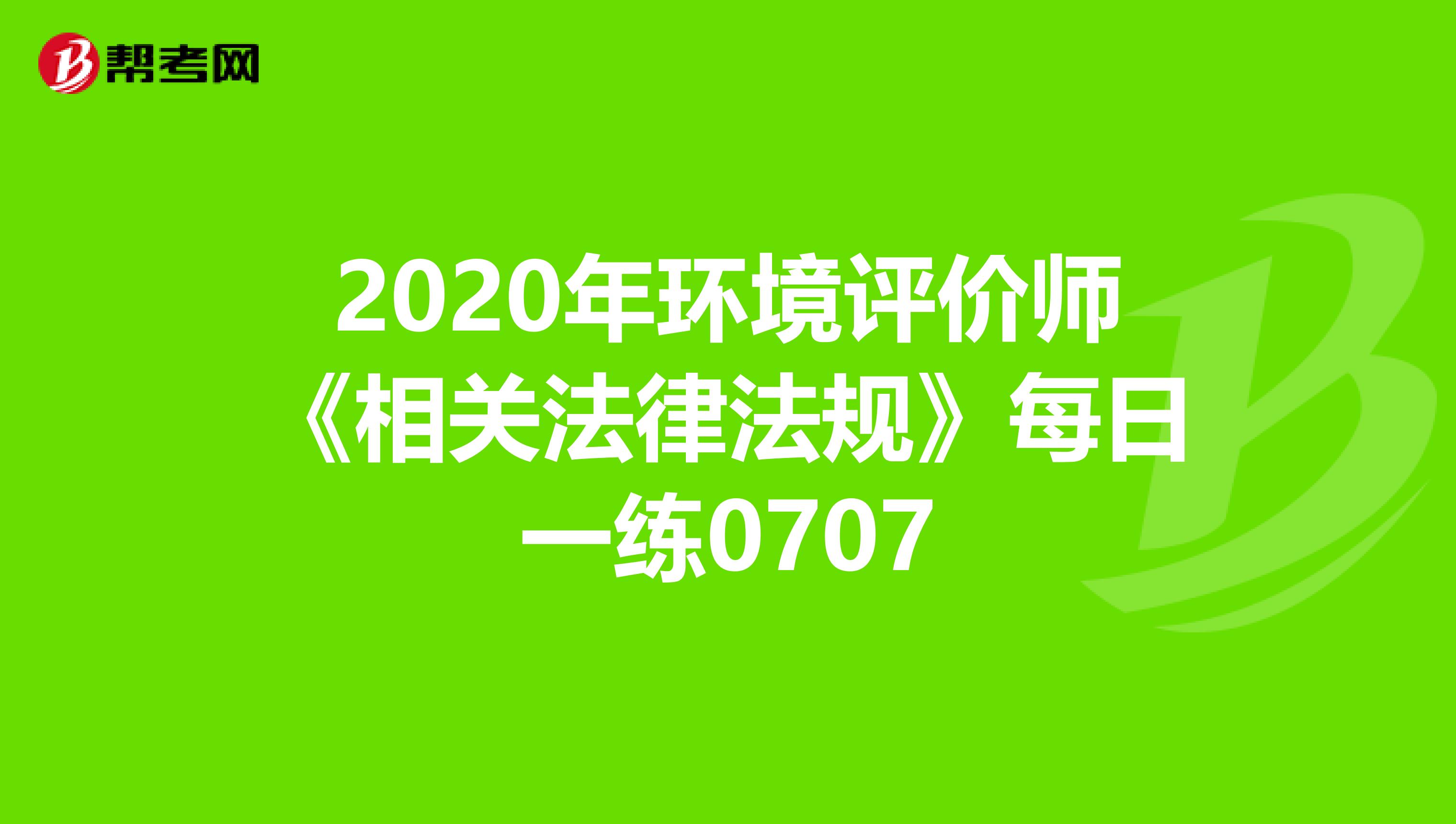 2020年环境评价师《相关法律法规》每日一练0707
