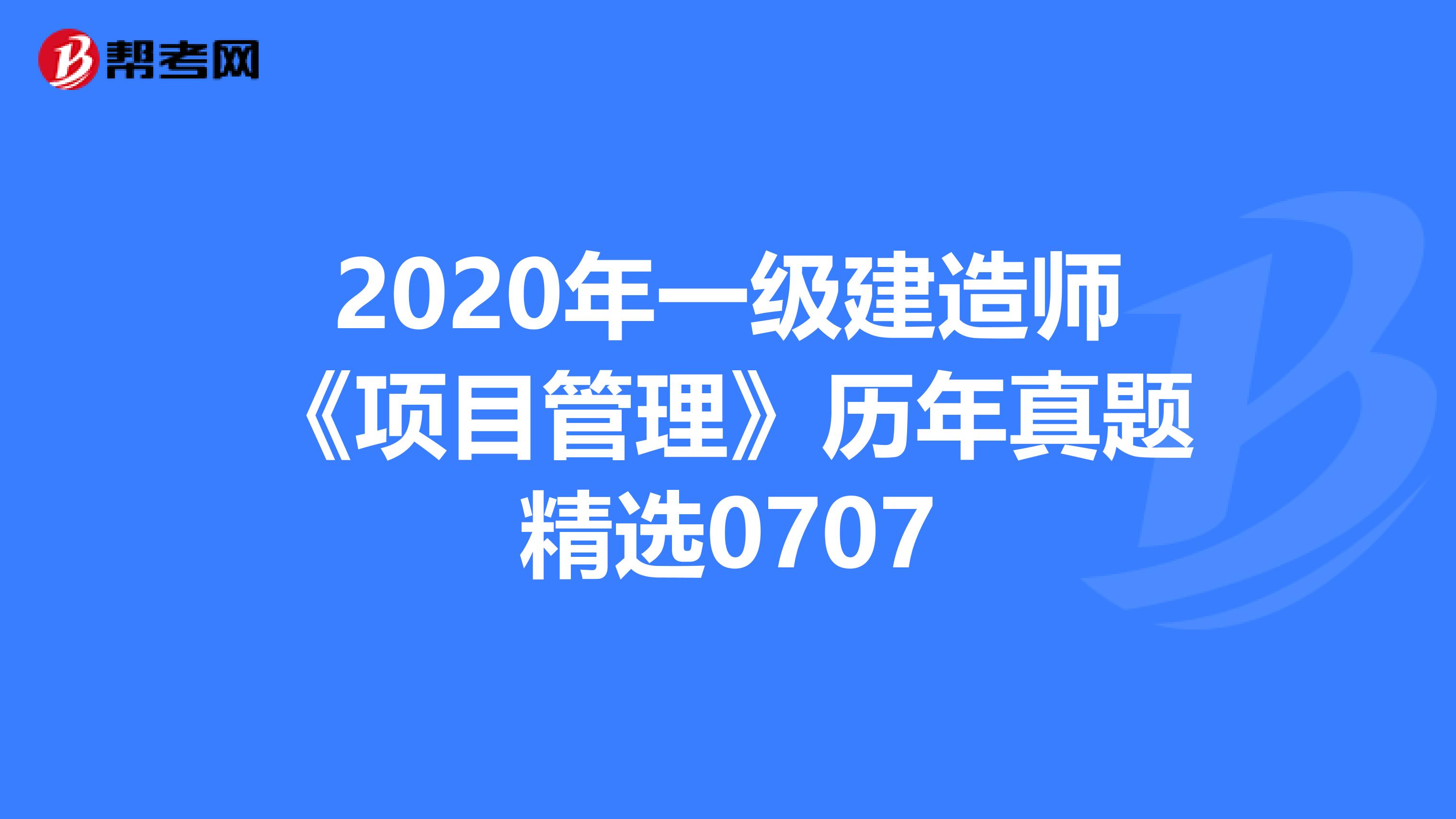 2020年一級建造師《項目管理》歷年真題精選0707
