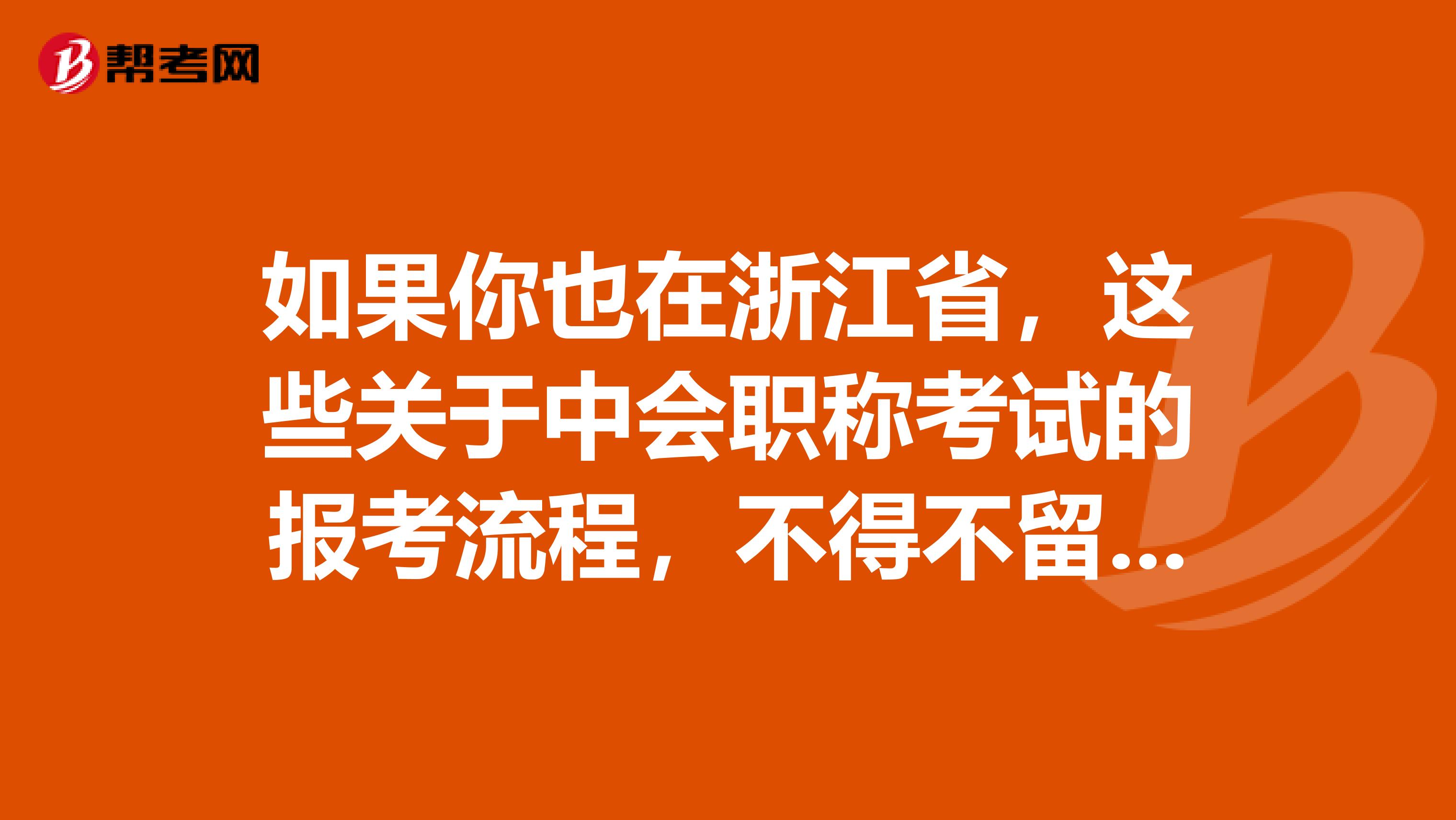 如果你也在浙江省，这些关于中会职称考试的报考流程，不得不留意了。
