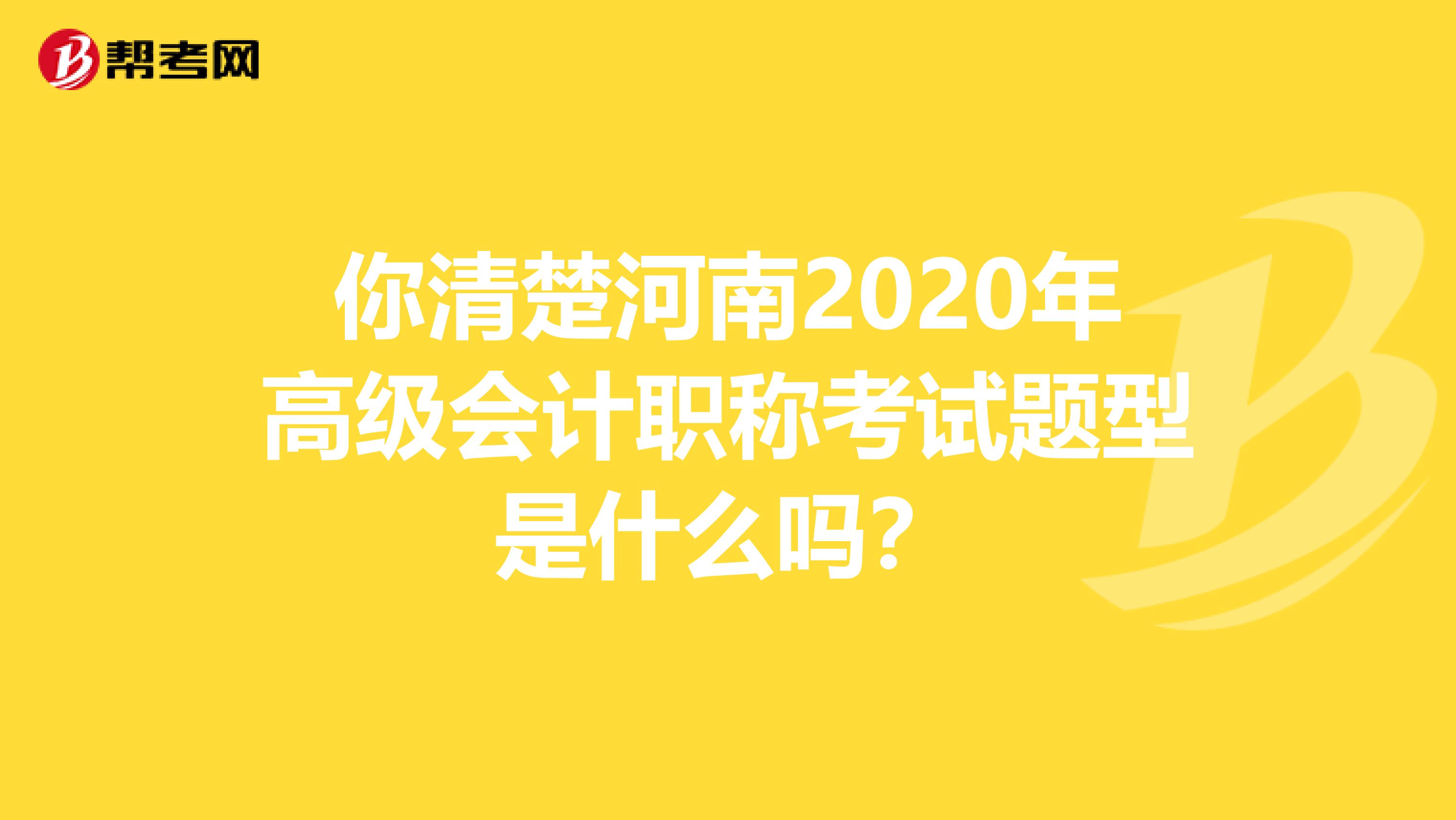 你清楚河南2020年高級(jí)會(huì)計(jì)職稱考試題型是什么嗎？