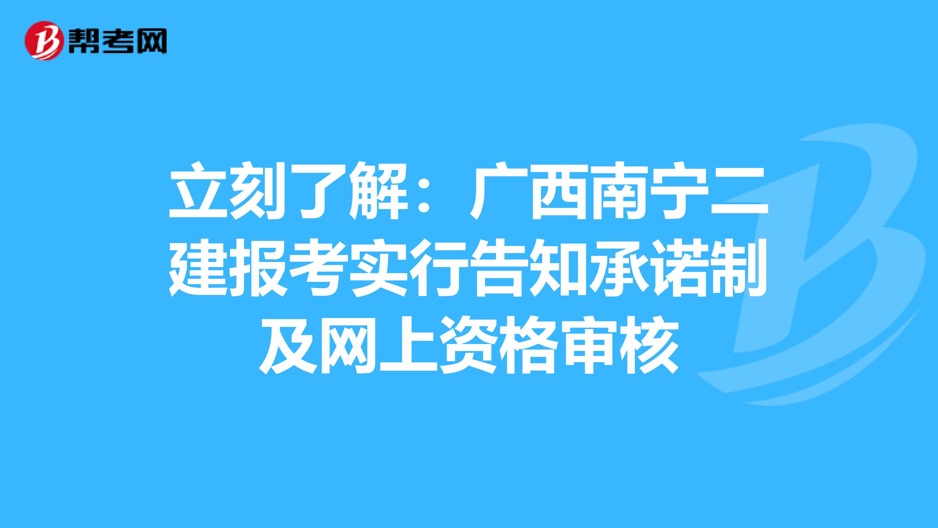 立刻了解：广西南宁二建报考实行告知承诺制及网上资格审核
