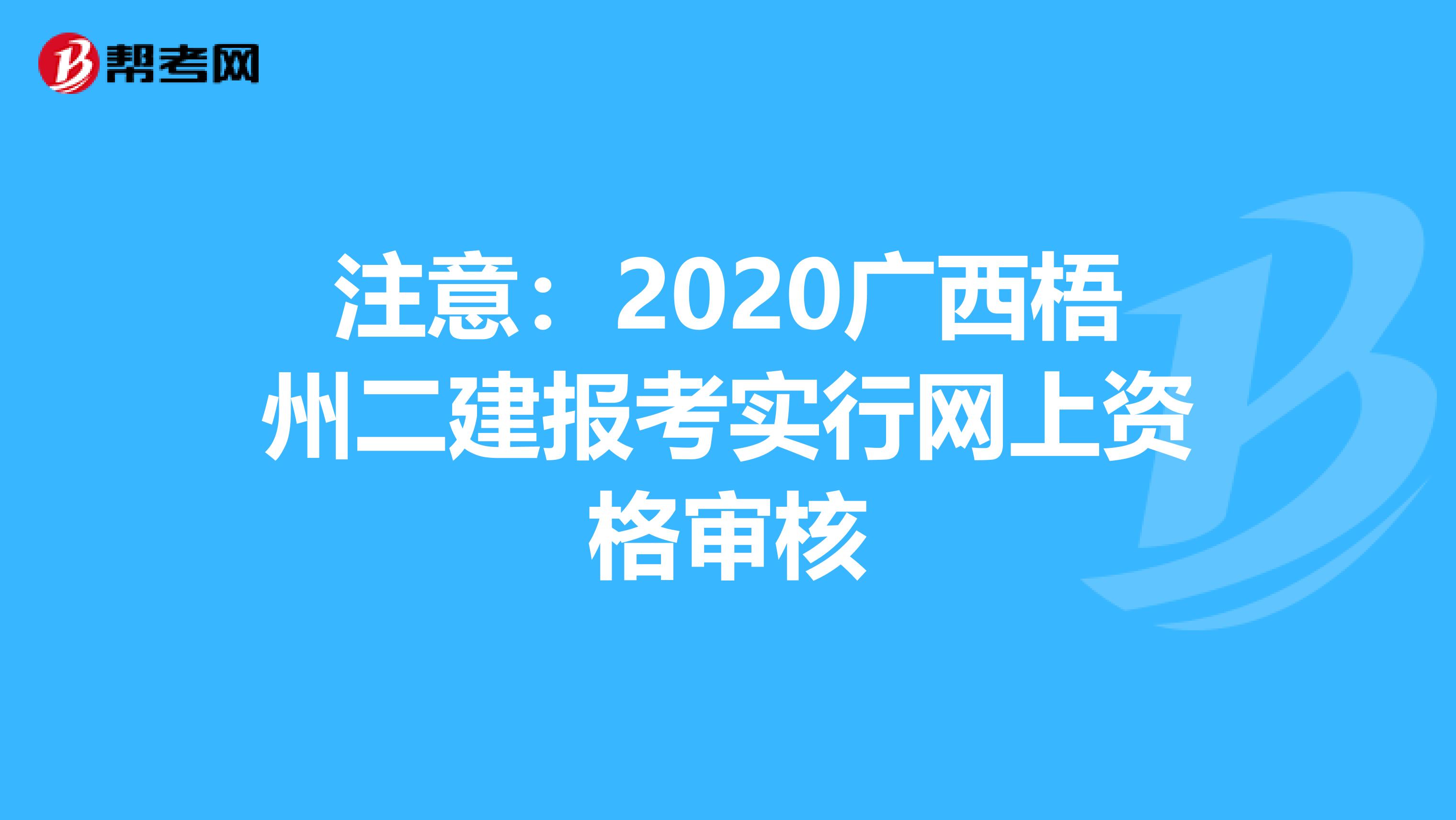 注意：2020广西梧州二建报考实行网上资格审核