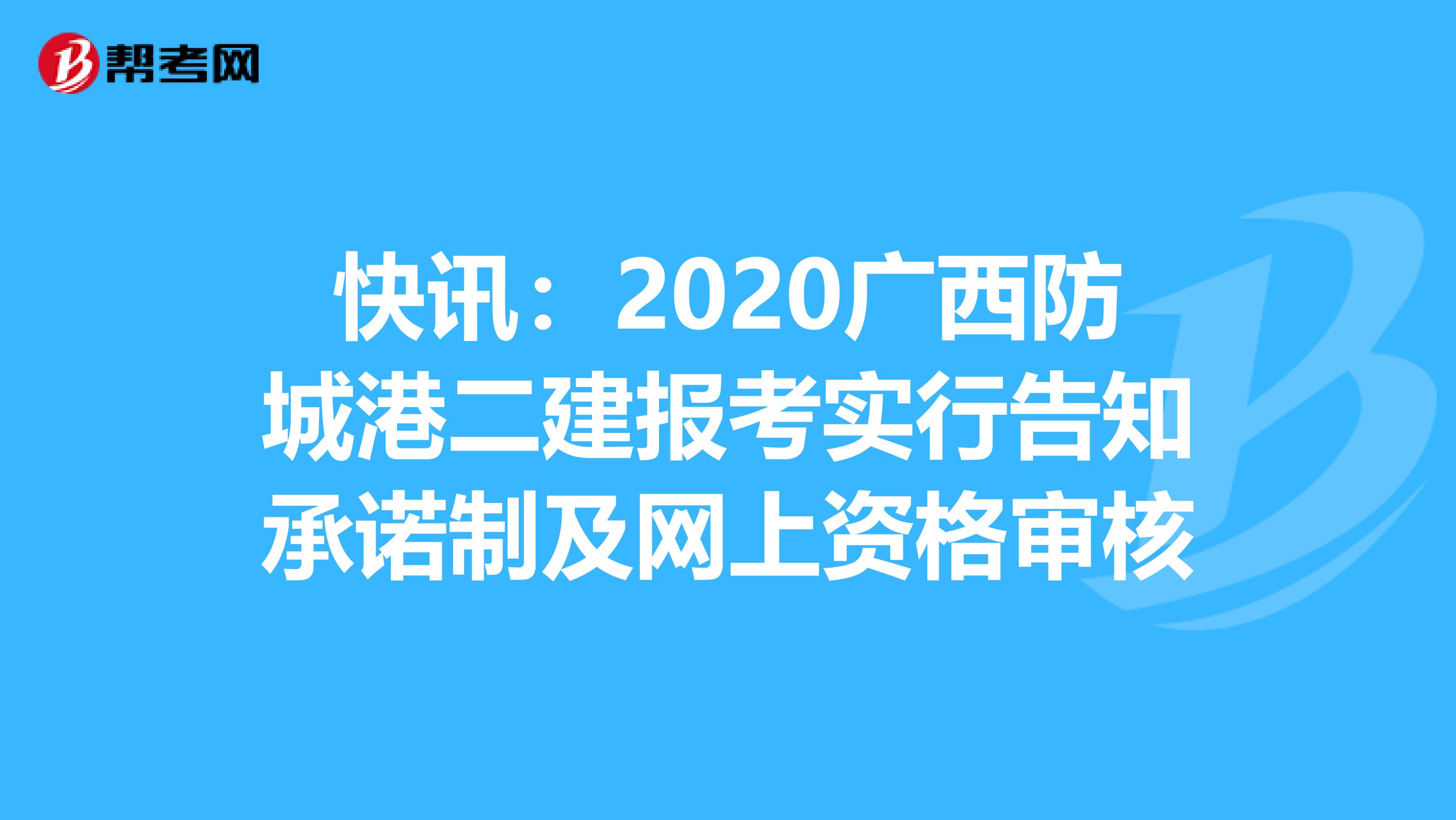 快讯：2020广西防城港二建报考实行告知承诺制及网上资格审核