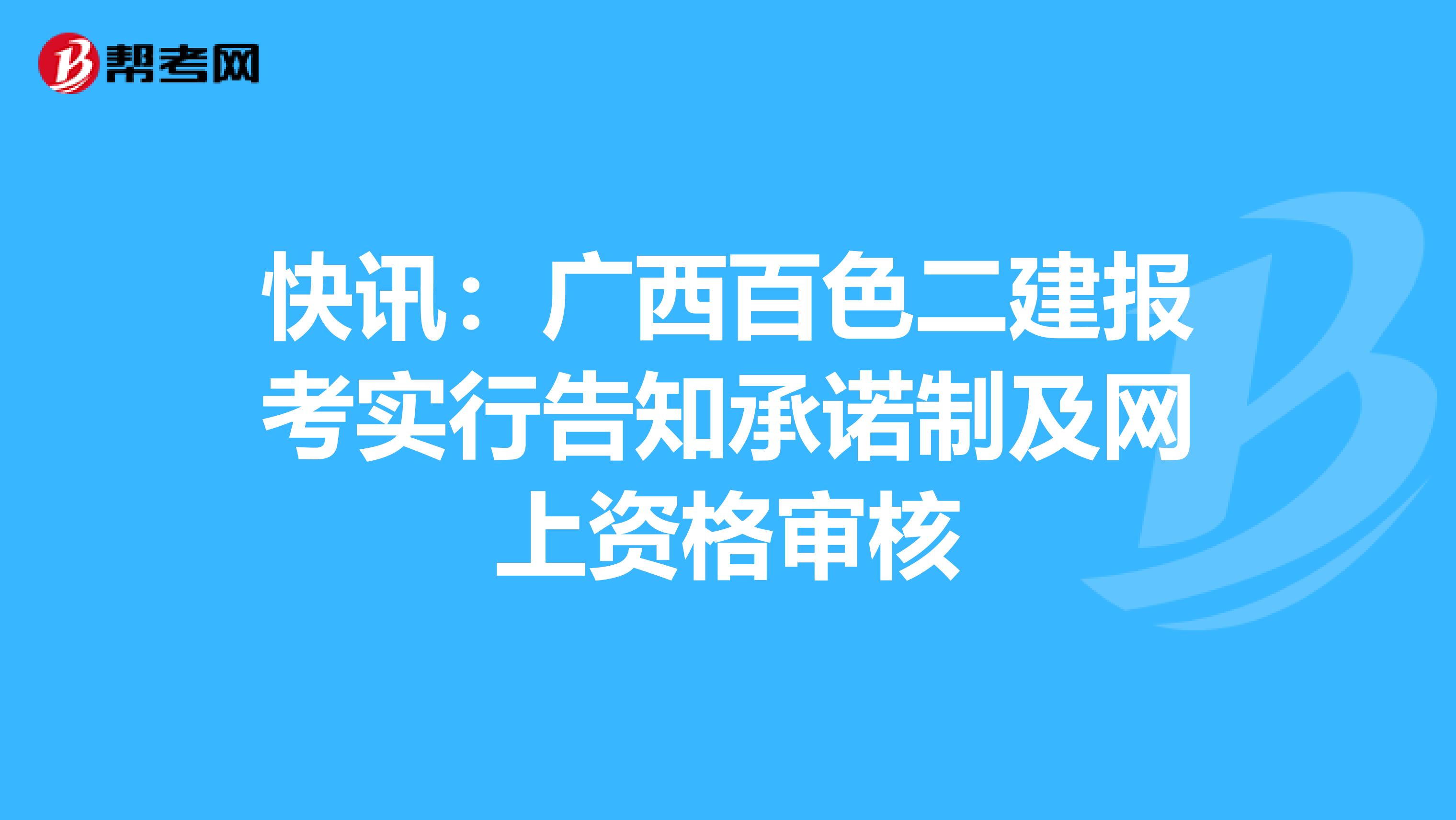 快讯：广西百色二建报考实行告知承诺制及网上资格审核