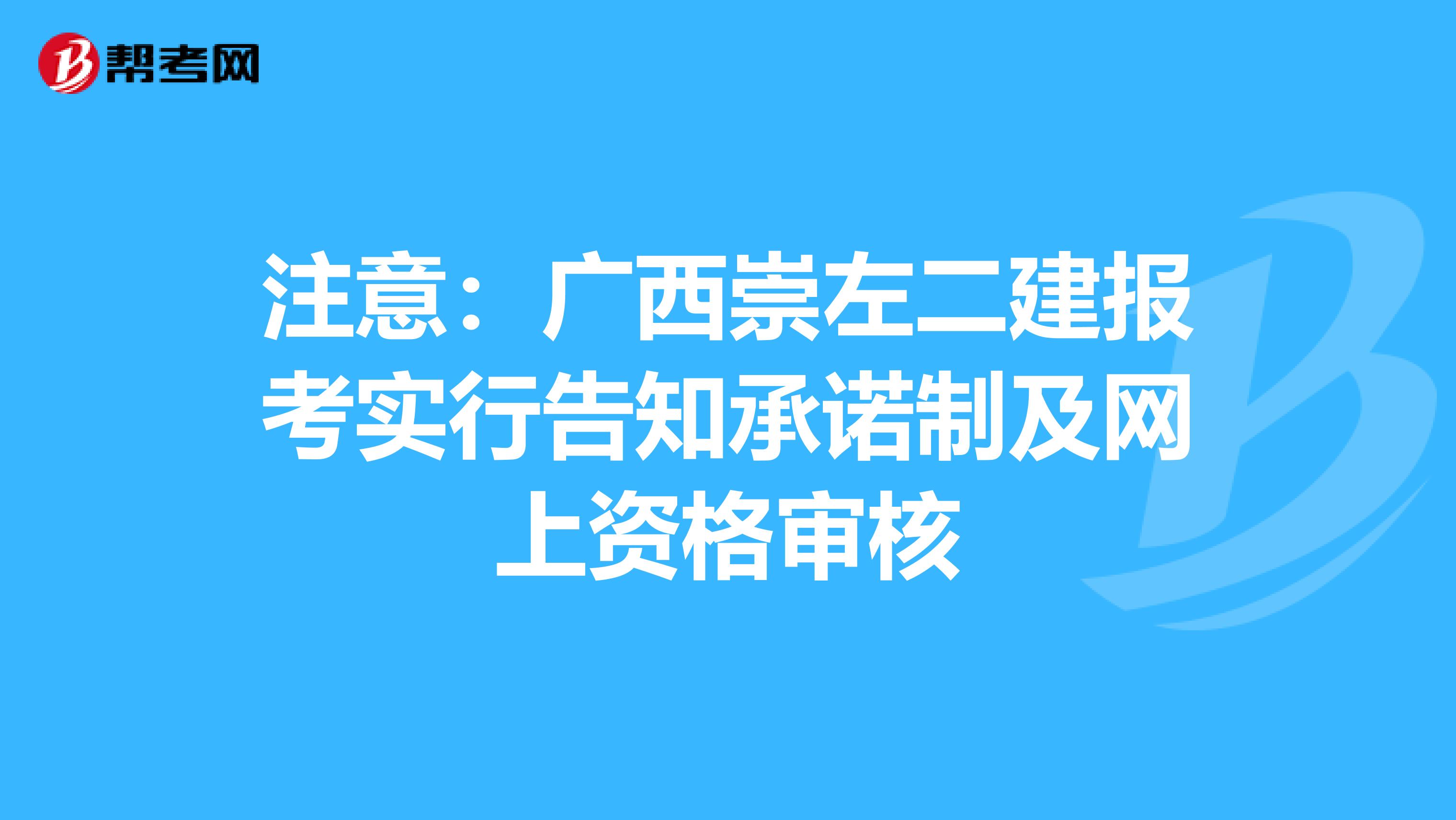 注意：广西崇左二建报考实行告知承诺制及网上资格审核