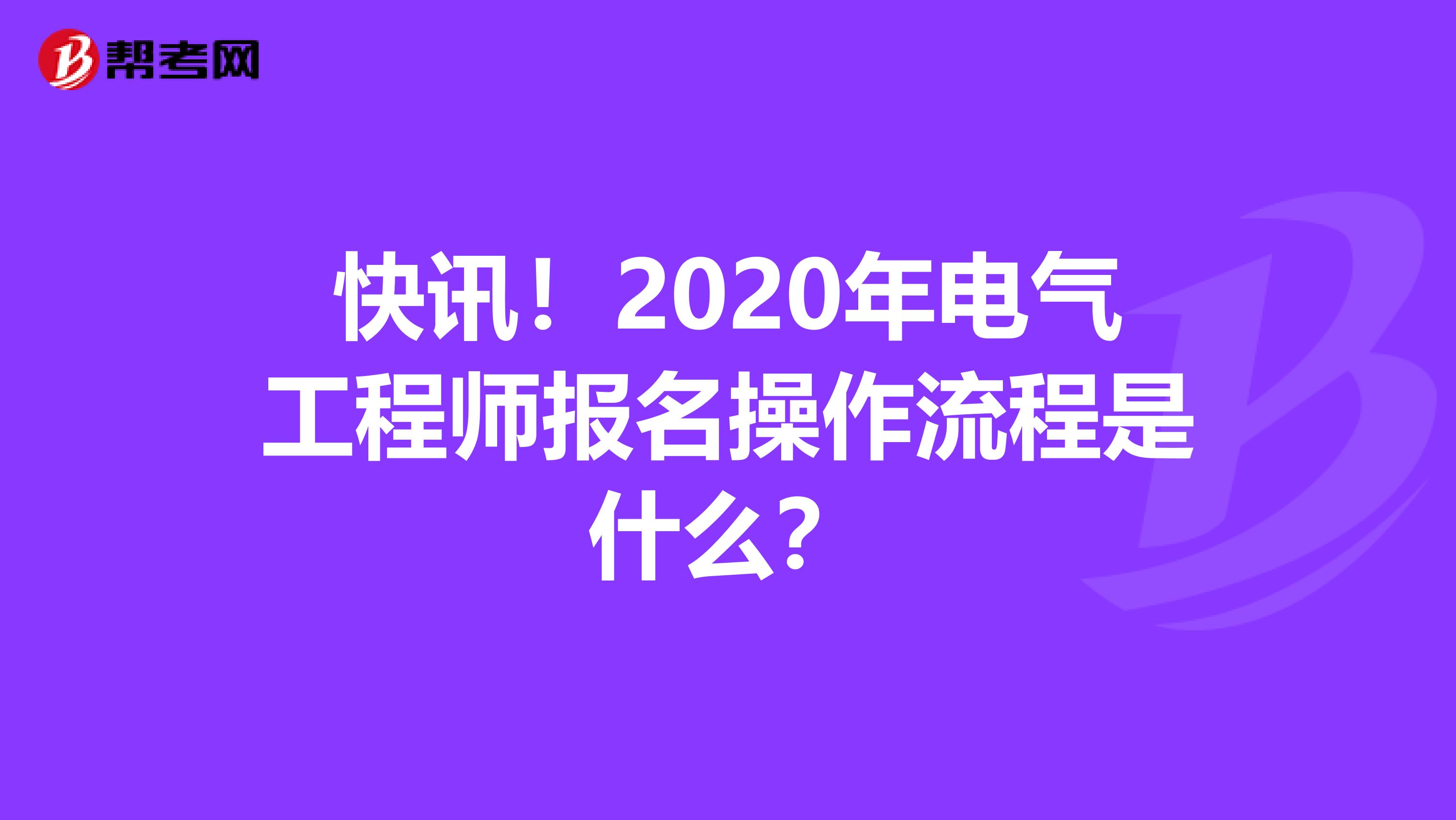 快讯！2020年电气工程师报名操作流程是什么？