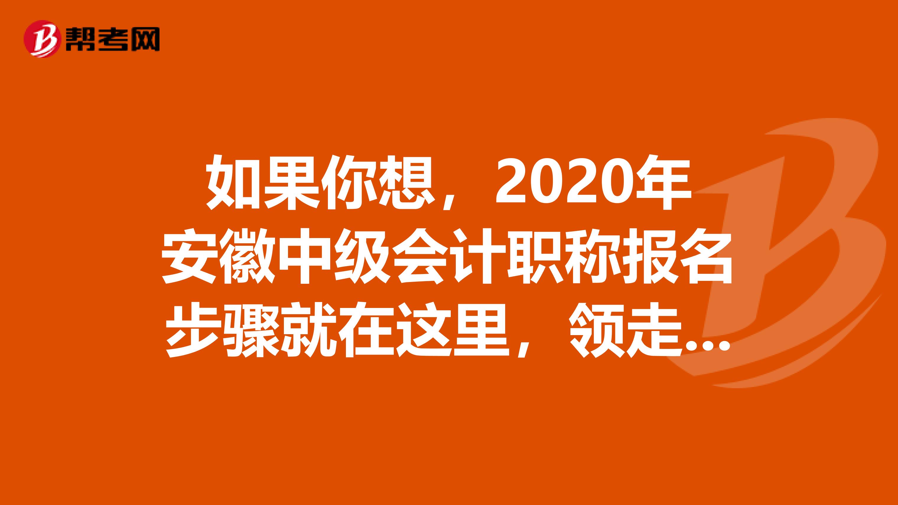 如果你想，2020年安徽中级会计职称报名步骤就在这里，领走吧！