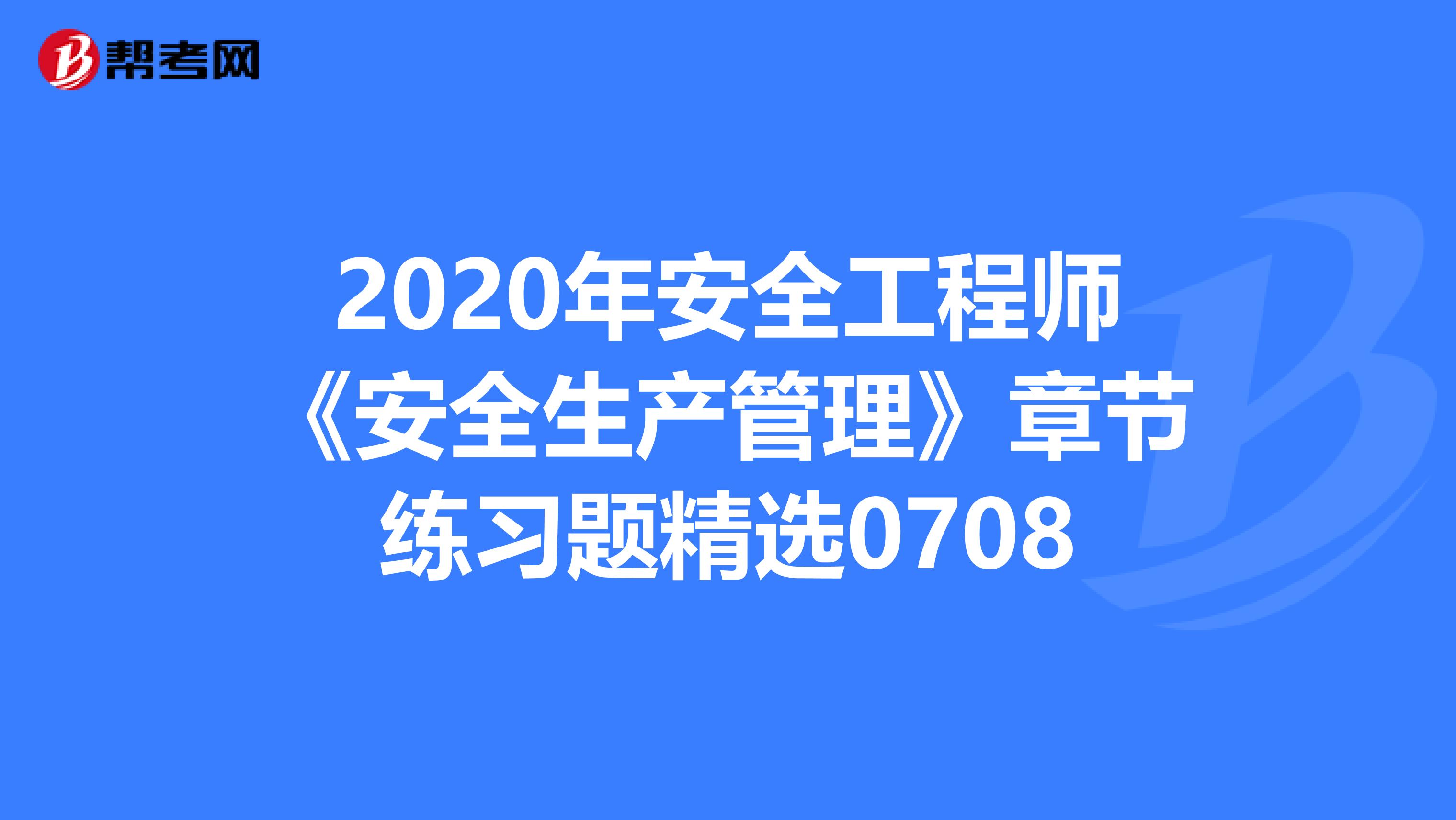 2020年安全工程师《安全生产管理》章节练习题精选0708