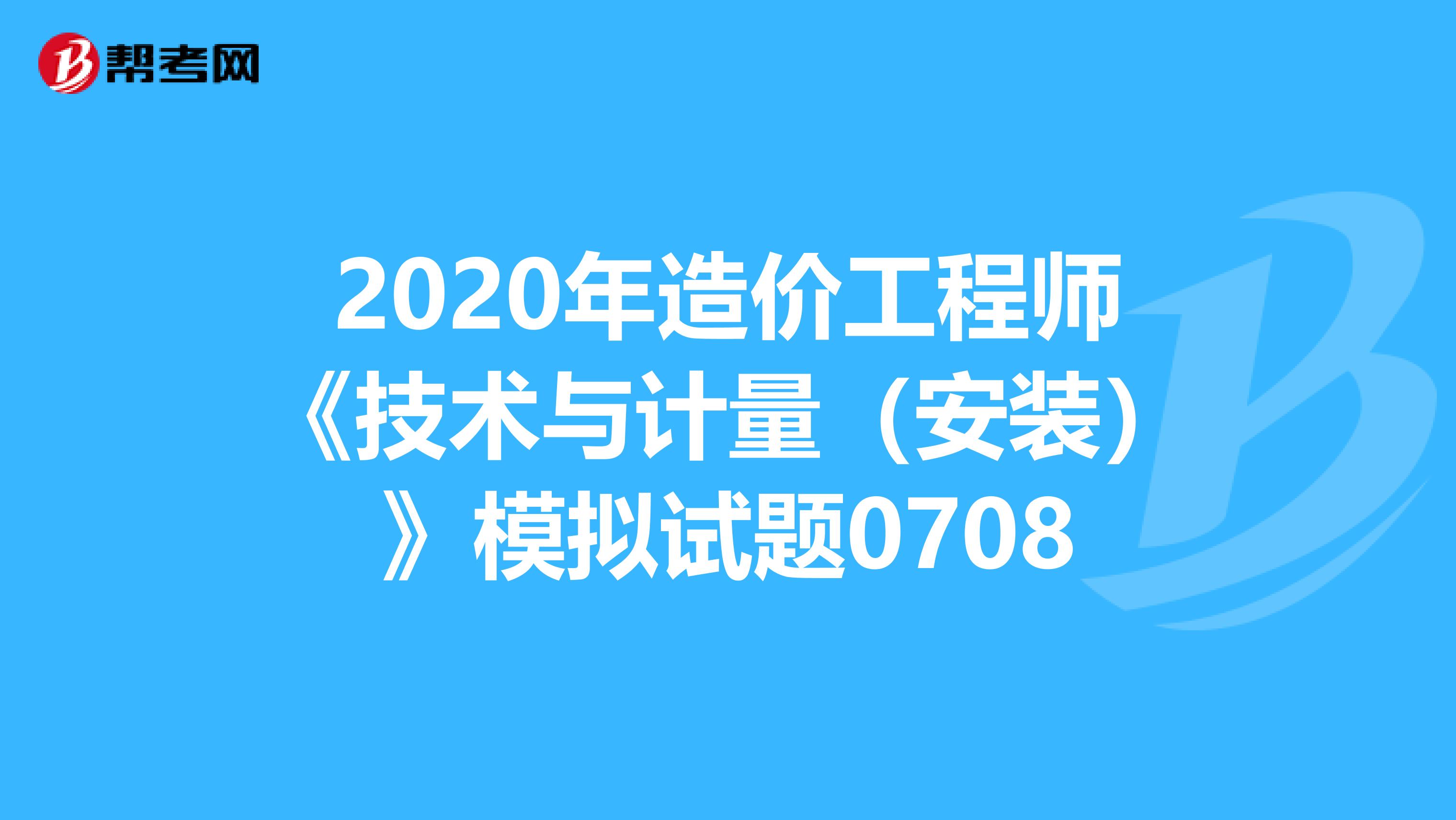 2020年造价工程师《技术与计量（安装）》模拟试题0708