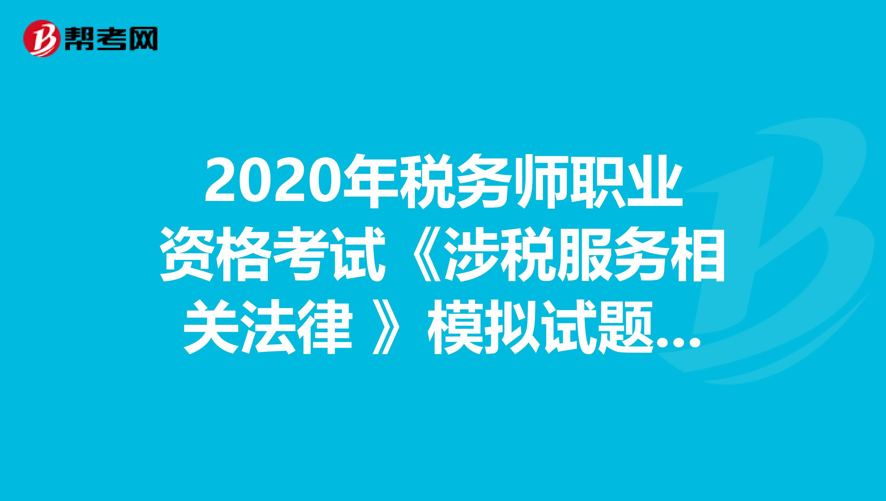 2020年稅務師職業資格考試《涉稅服務相關法律 》模擬試題0708