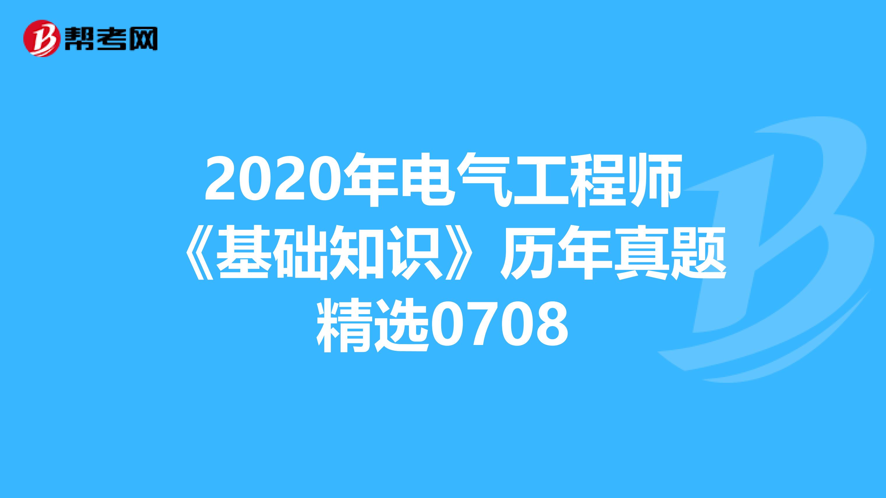 2020年电气工程师《基础知识》历年真题精选0708